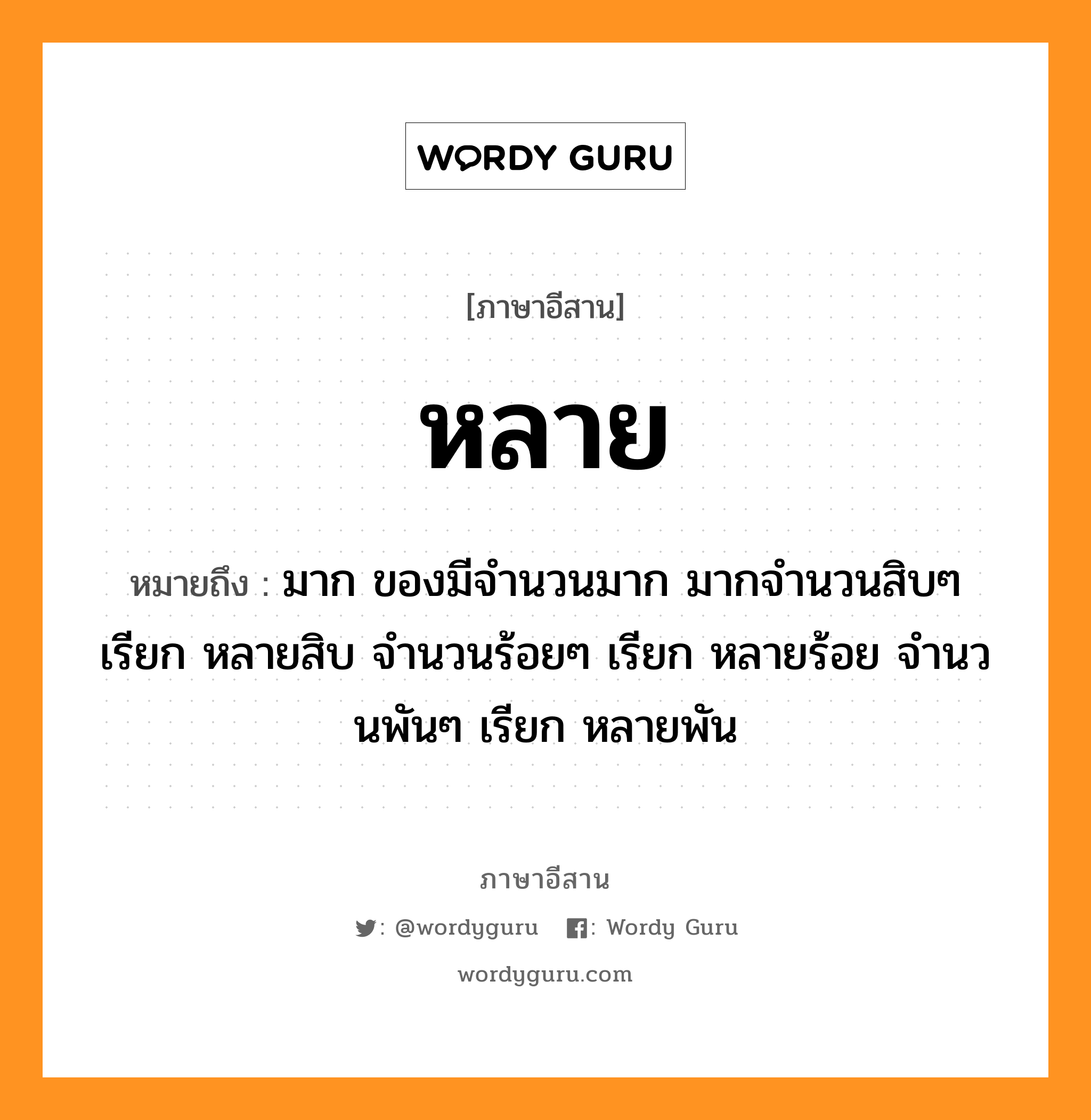 หลาย หมายถึงอะไร, ภาษาอีสาน หลาย หมายถึง มาก ของมีจำนวนมาก มากจำนวนสิบๆ เรียก หลายสิบ จำนวนร้อยๆ เรียก หลายร้อย จำนวนพันๆ เรียก หลายพัน หมวด หลาย