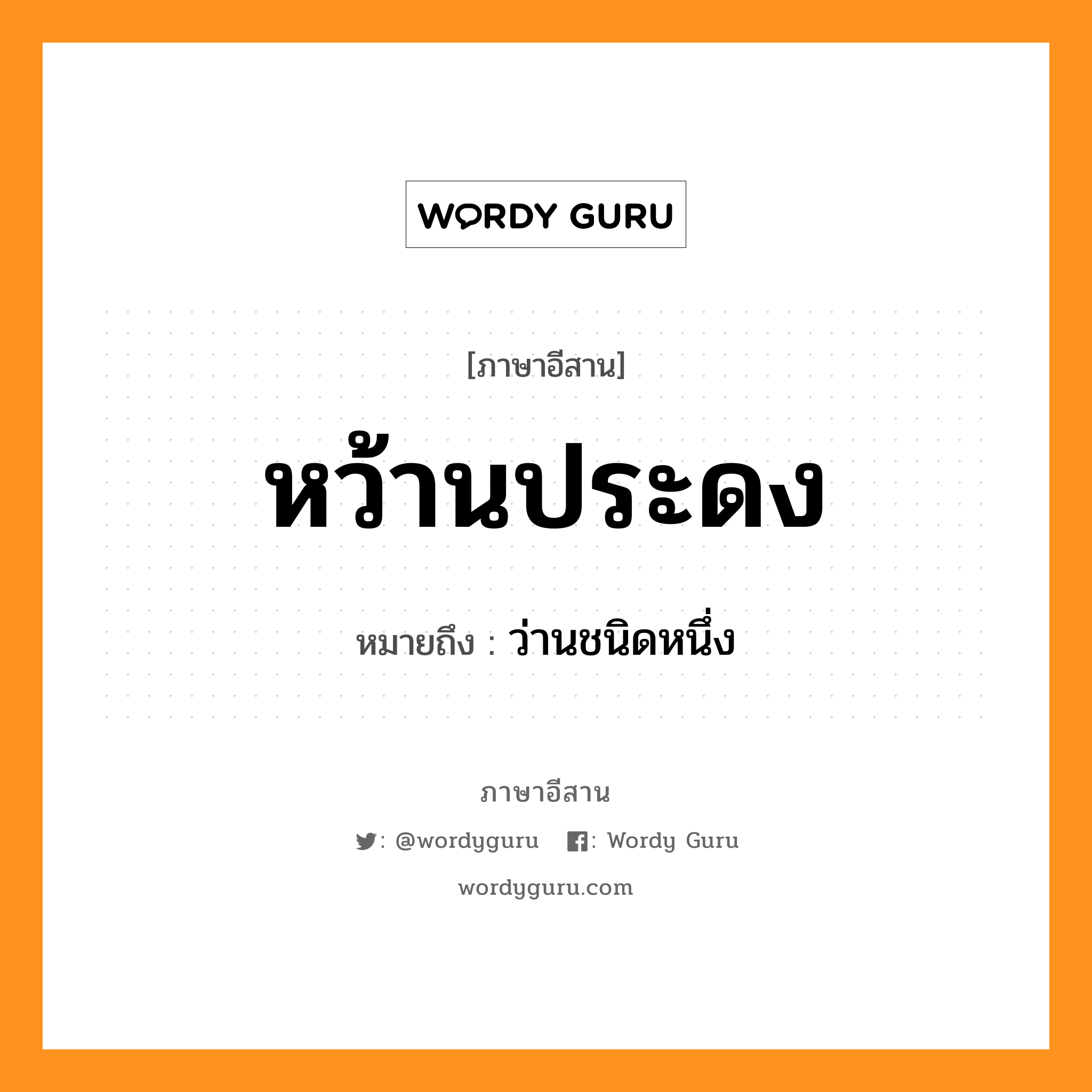 หว้านประดง หมายถึงอะไร, ภาษาอีสาน หว้านประดง หมายถึง ว่านชนิดหนึ่ง หมวด ว่าน - ประ - ดง