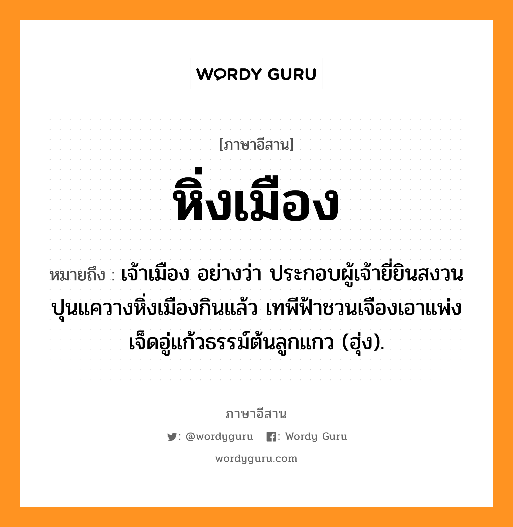 หิ่งเมือง หมายถึงอะไร, ภาษาอีสาน หิ่งเมือง หมายถึง เจ้าเมือง อย่างว่า ประกอบผู้เจ้ายี่ยินสงวน ปุนแควางหิ่งเมืองกินแล้ว เทพีฟ้าชวนเจืองเอาแพ่ง เจ็ดอู่แก้วธรรม์ต้นลูกแกว (ฮุ่ง). หมวด หิ่ง - เมือง