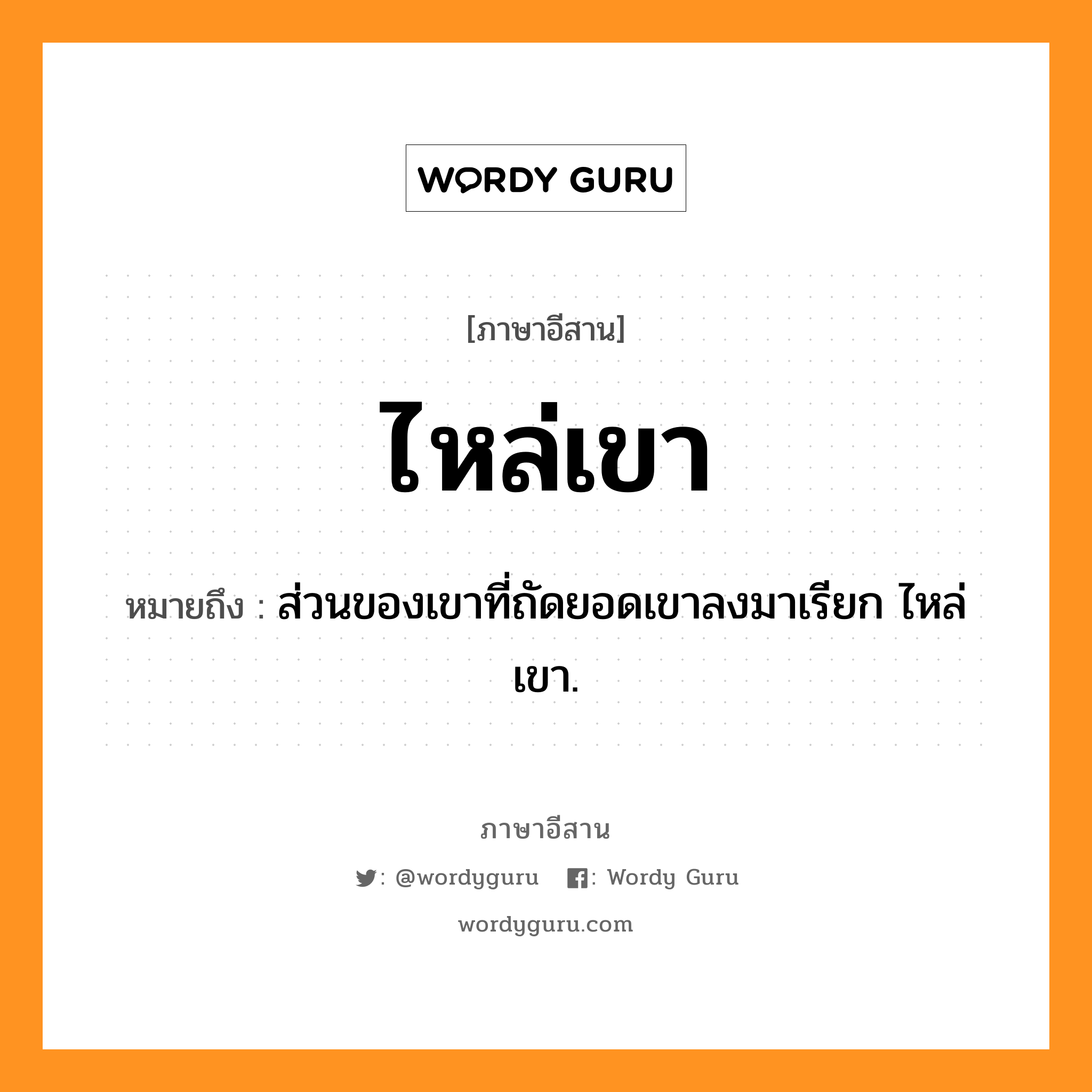 ไหล่เขา หมายถึงอะไร, ภาษาอีสาน ไหล่เขา หมายถึง ส่วนของเขาที่ถัดยอดเขาลงมาเรียก ไหล่เขา. หมวด ไหล่ - เขา