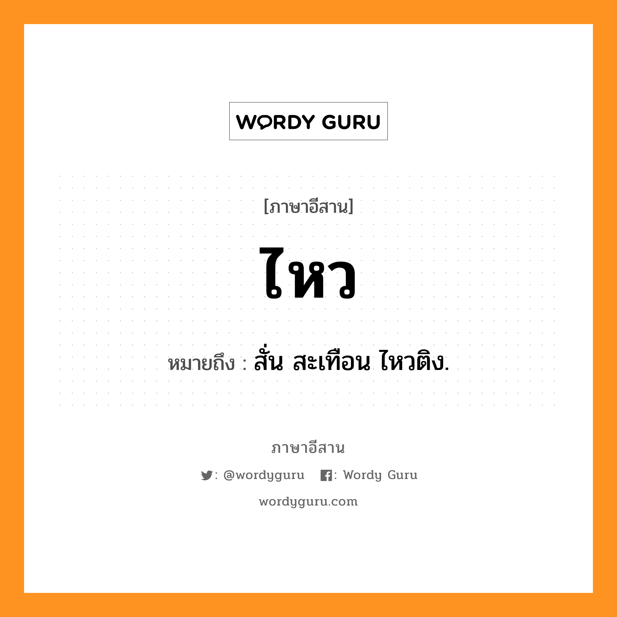 ไหว หมายถึงอะไร, ภาษาอีสาน ไหว หมายถึง สั่น สะเทือน ไหวติง. หมวด ไหว