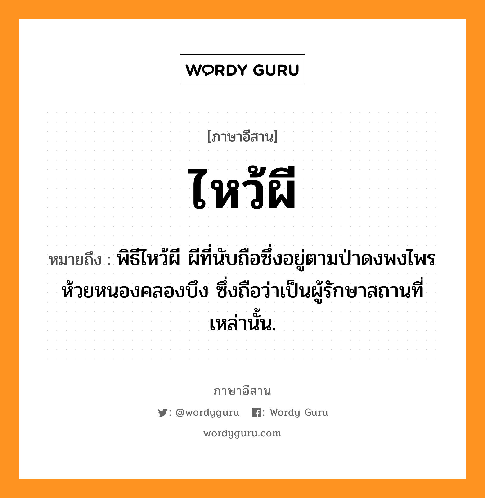 ไหว้ผี หมายถึงอะไร, ภาษาอีสาน ไหว้ผี หมายถึง พิธีไหว้ผี ผีที่นับถือซึ่งอยู่ตามป่าดงพงไพร ห้วยหนองคลองบึง ซึ่งถือว่าเป็นผู้รักษาสถานที่เหล่านั้น. หมวด ว่าย - ผี