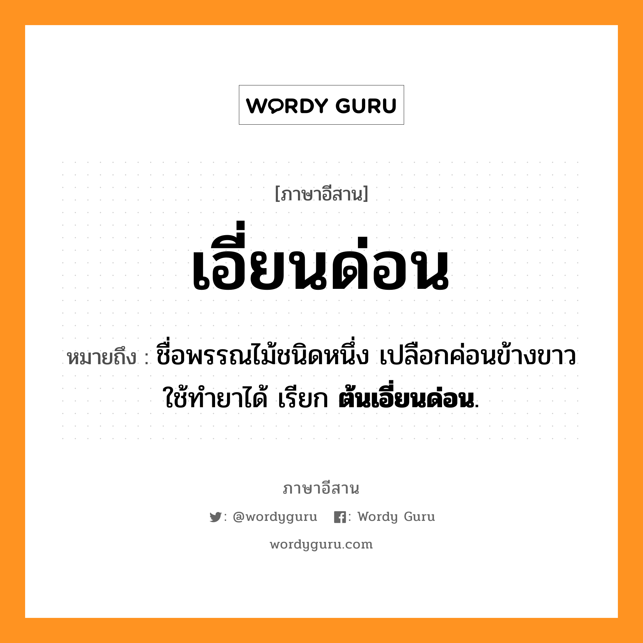 เอี่ยนด่อน หมายถึงอะไร, ภาษาอีสาน เอี่ยนด่อน หมายถึง ชื่อพรรณไม้ชนิดหนึ่ง เปลือกค่อนข้างขาว ใช้ทำยาได้ เรียก &lt;b&gt;ต้นเอี่ยนด่อน&lt;/b&gt;. หมวด เอี่ยน - ด่อน