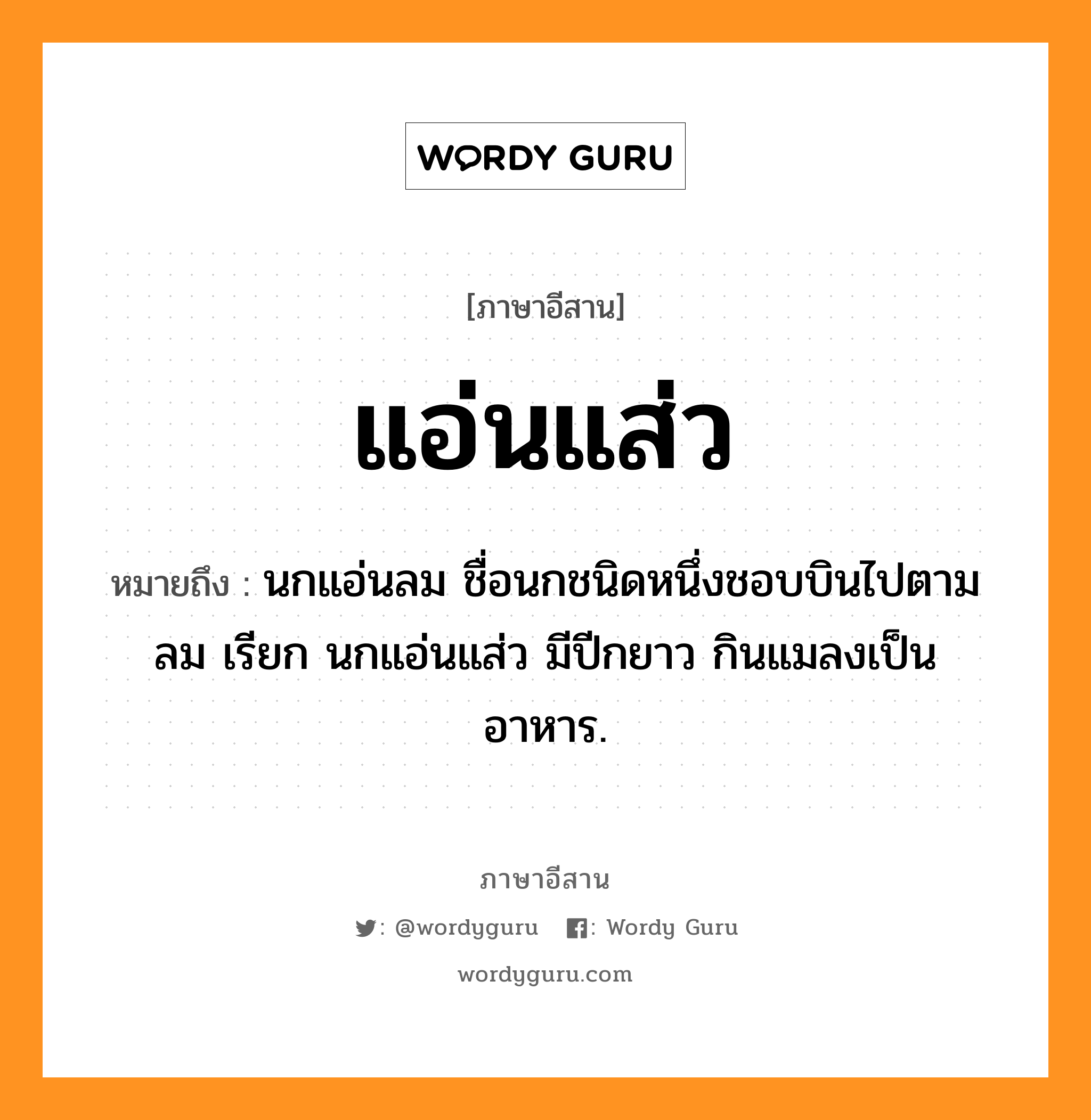 แอ่นแส่ว หมายถึงอะไร, ภาษาอีสาน แอ่นแส่ว หมายถึง นกแอ่นลม ชื่อนกชนิดหนึ่งชอบบินไปตามลม เรียก นกแอ่นแส่ว มีปีกยาว กินแมลงเป็นอาหาร. หมวด แอ่น - แส่ว