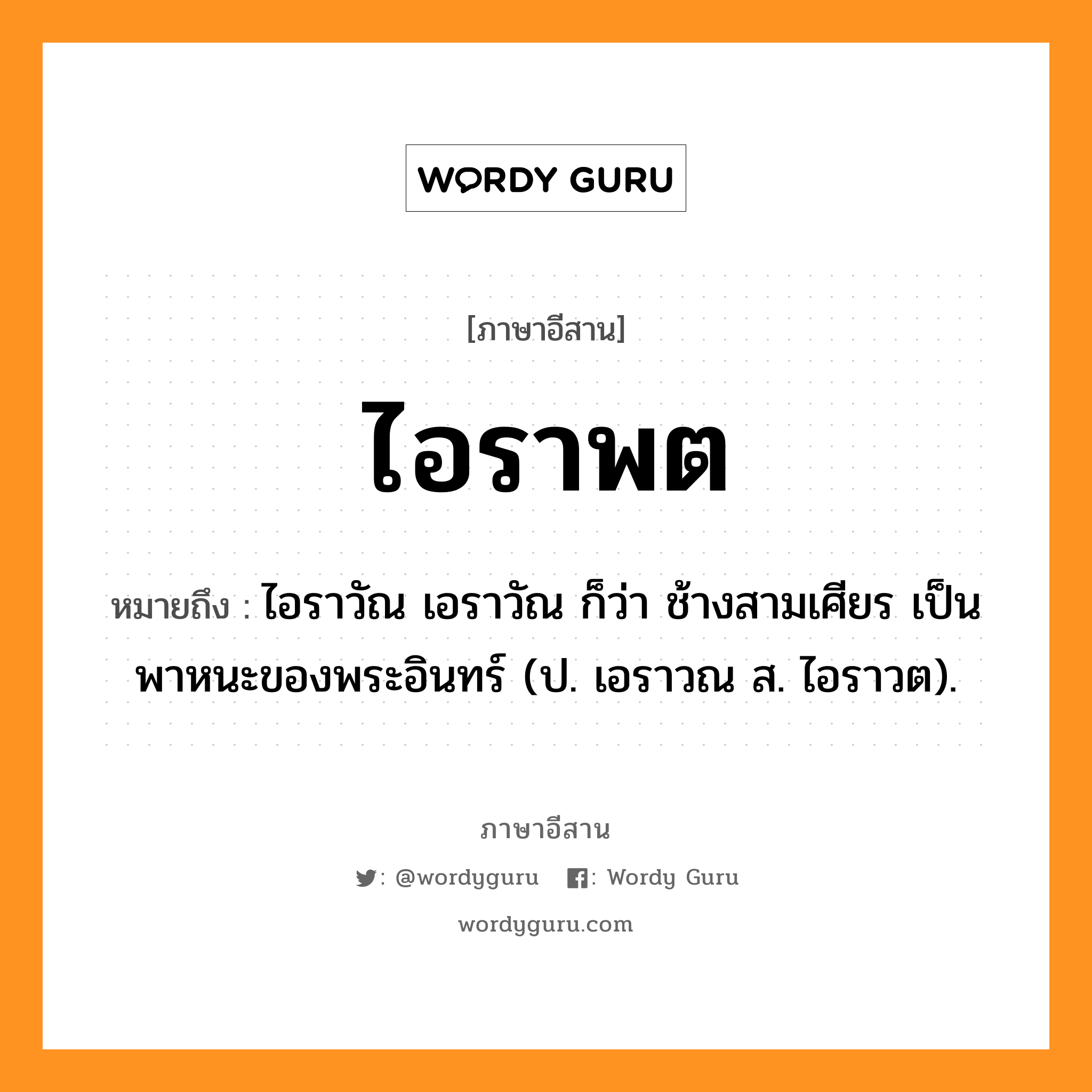 ไอราพต หมายถึงอะไร, ภาษาอีสาน ไอราพต หมายถึง ไอราวัณ เอราวัณ ก็ว่า ช้างสามเศียร เป็นพาหนะของพระอินทร์ (ป. เอราวณ ส. ไอราวต). หมวด ไอ - รา - พด