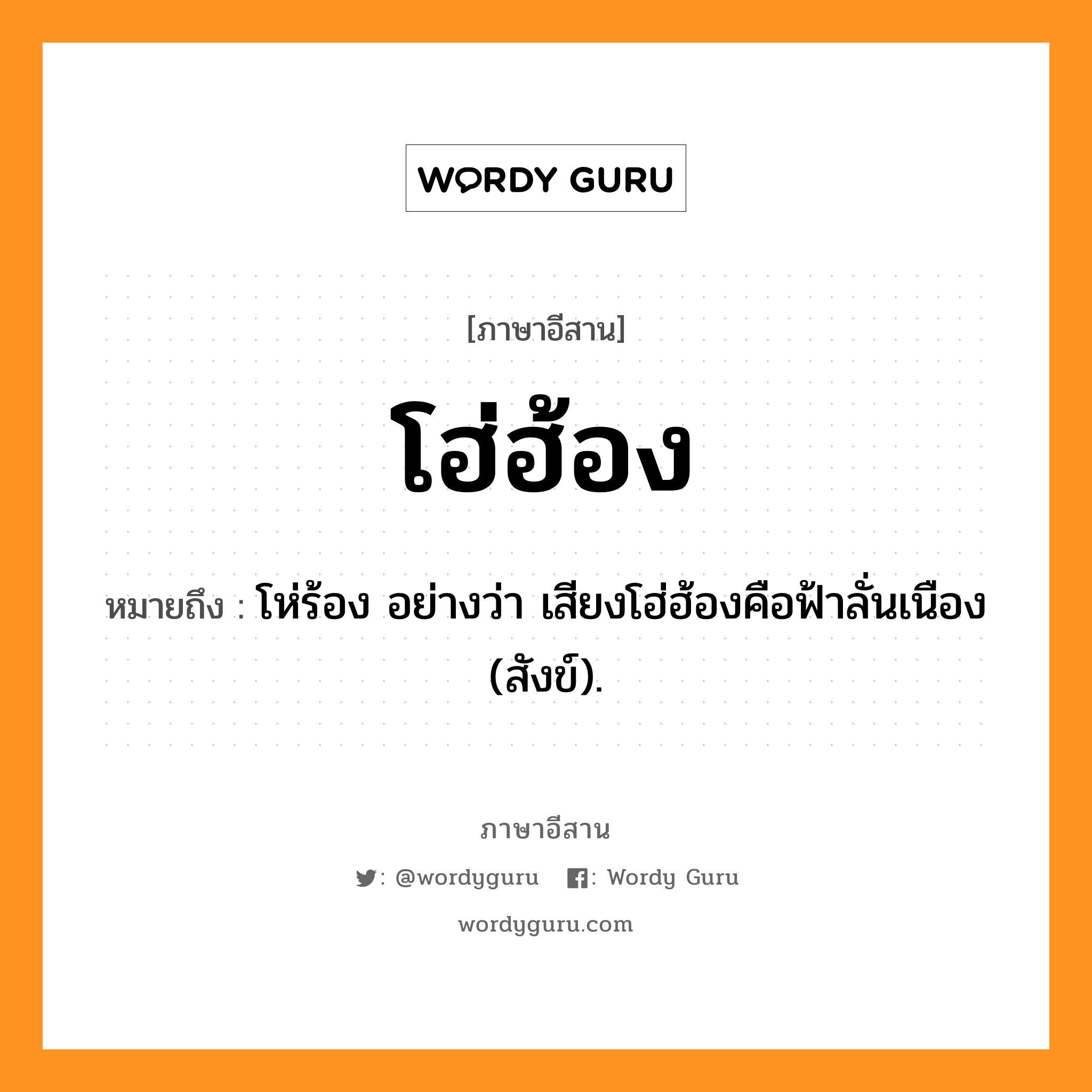 โฮ่ฮ้อง หมายถึงอะไร, ภาษาอีสาน โฮ่ฮ้อง หมายถึง โห่ร้อง อย่างว่า เสียงโฮ่ฮ้องคือฟ้าลั่นเนือง (สังข์). หมวด โฮ่ฮ้อง