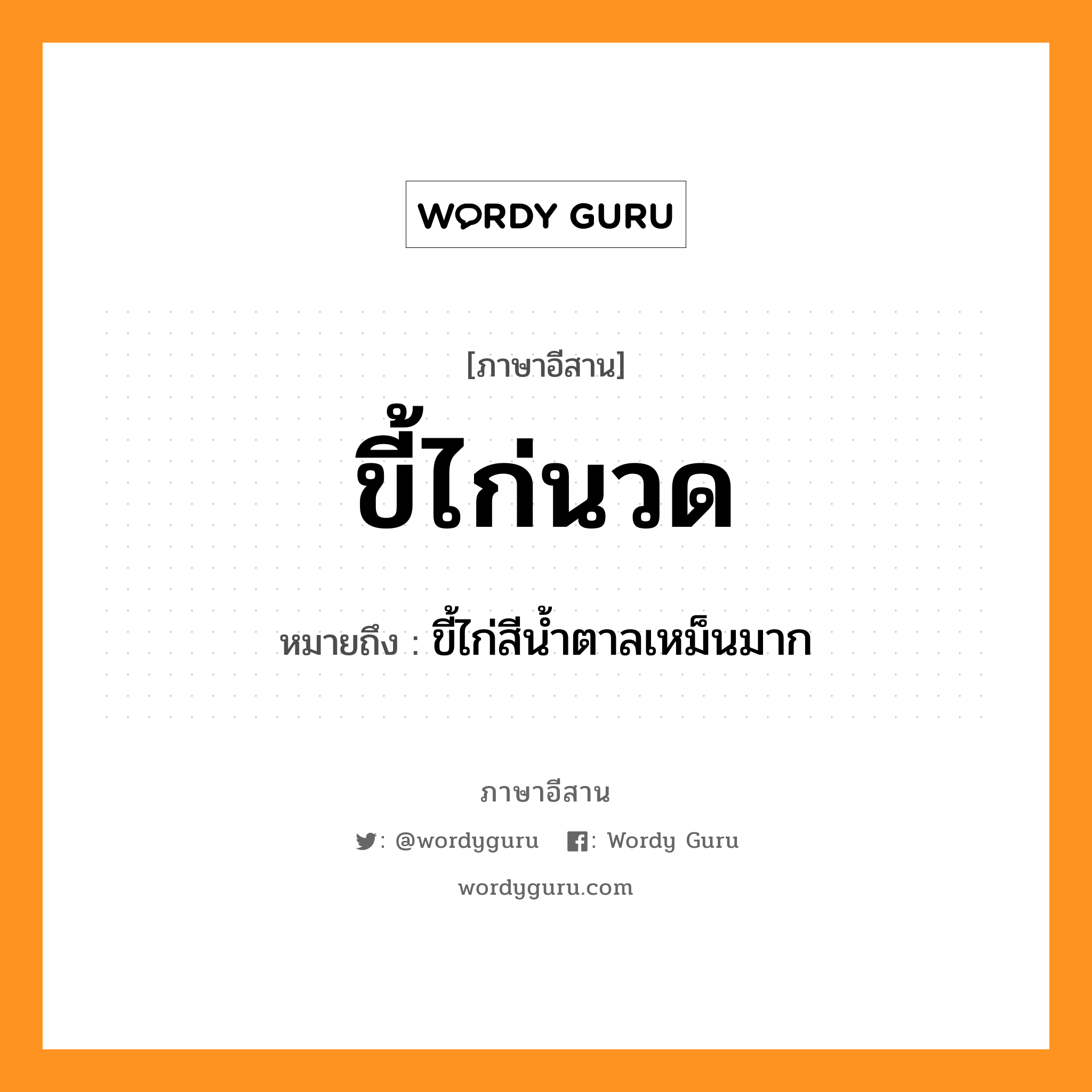 ขี้ไก่นวด หมายถึงอะไร, ภาษาอีสาน ขี้ไก่นวด หมายถึง ขี้ไก่สีน้ำตาลเหม็นมาก หมวด ขี้-ไก่-นวด