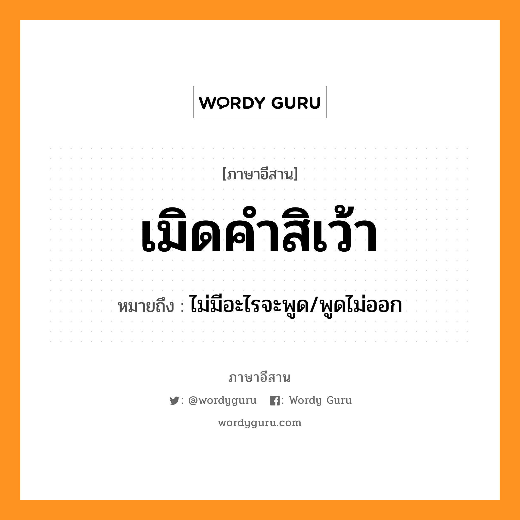 เมิดคำสิเว้า หมายถึงอะไร, ภาษาอีสาน เมิดคำสิเว้า หมายถึง ไม่มีอะไรจะพูด/พูดไม่ออก หมวด เมิด-คำ-สิ-เว้า