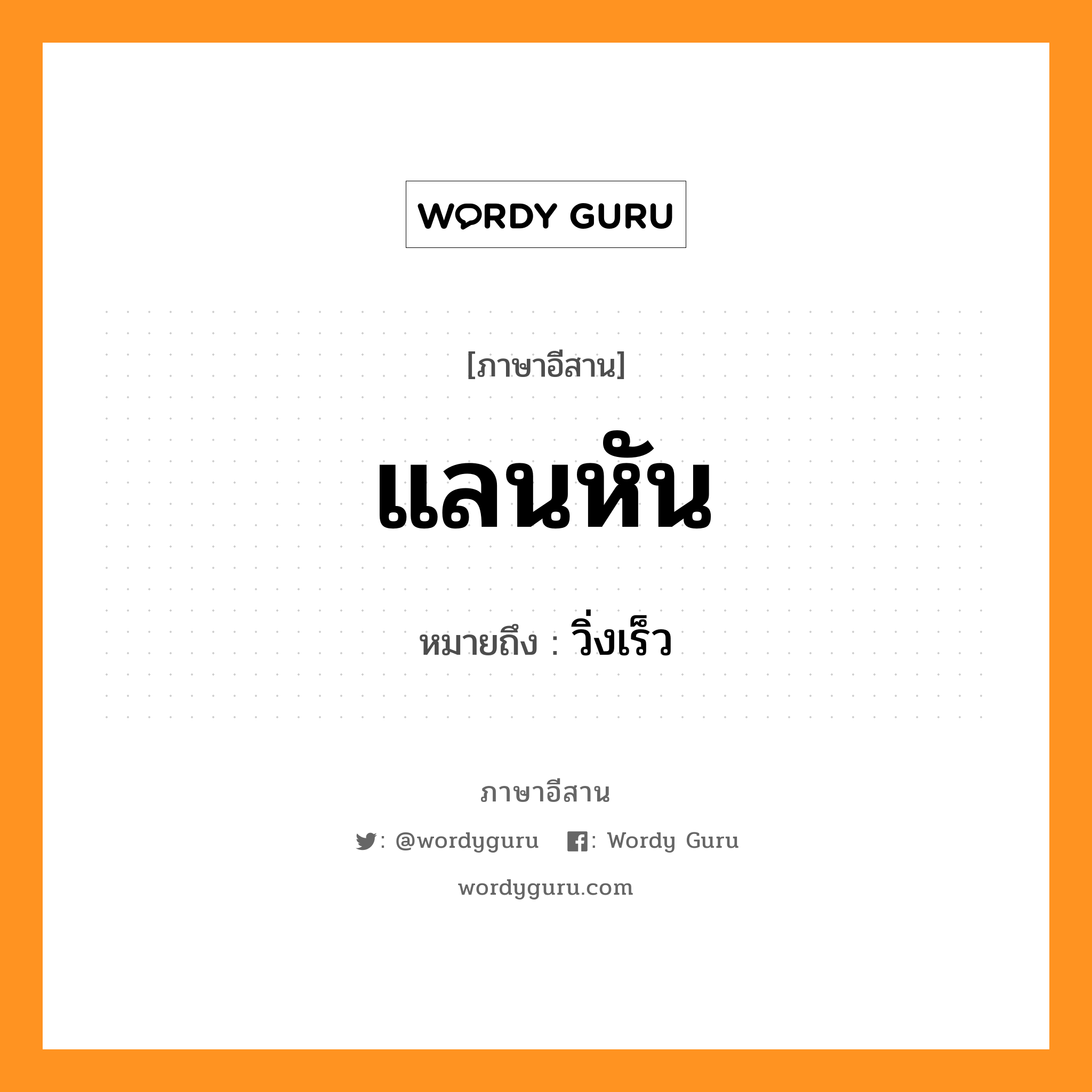 แลนหัน หมายถึงอะไร, ภาษาอีสาน แลนหัน หมายถึง วิ่งเร็ว หมวด แลน - หัน