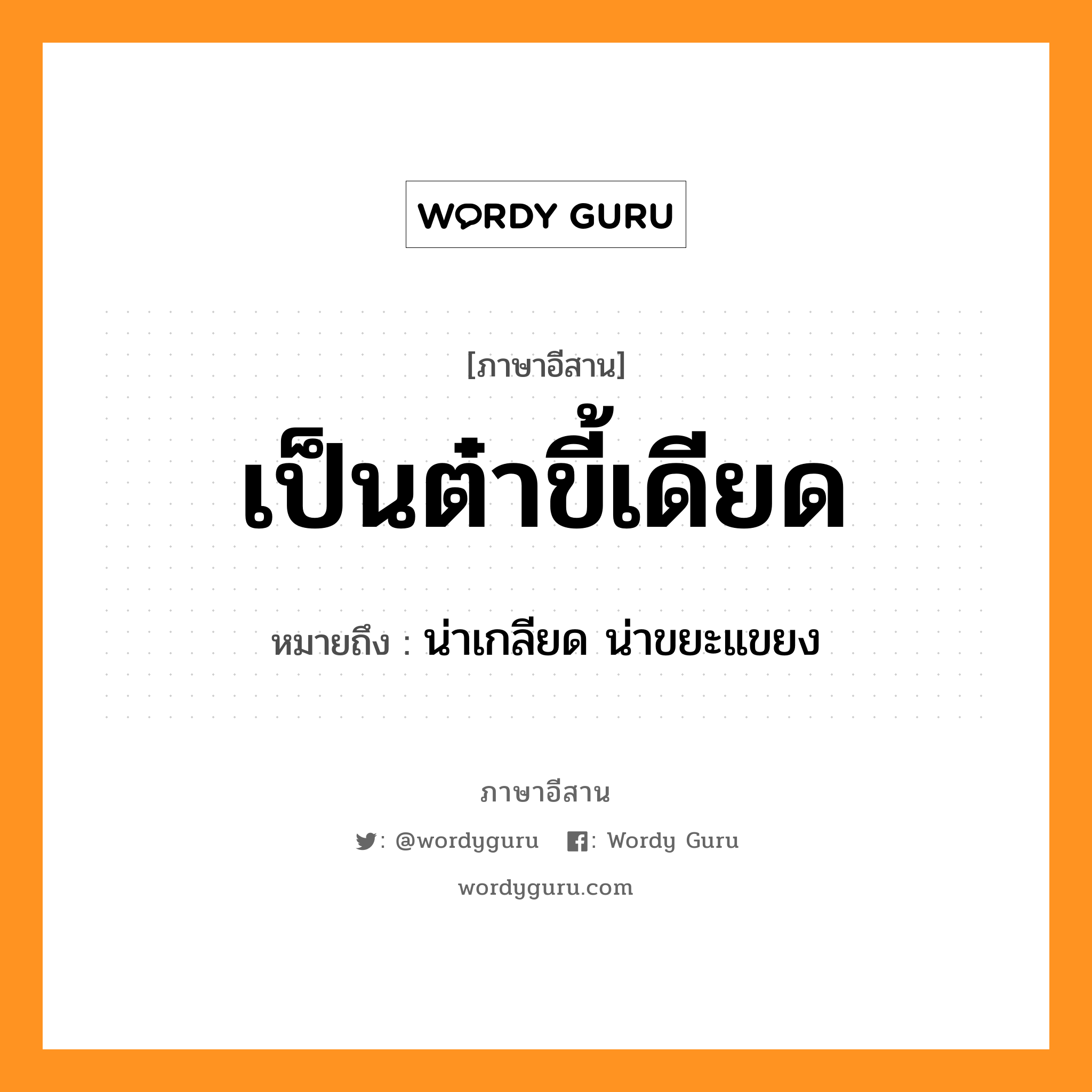 เป็นต๋าขี้เดียด หมายถึงอะไร, ภาษาอีสาน เป็นต๋าขี้เดียด หมายถึง น่าเกลียด น่าขยะแขยง หมวด เป็น - ตา - ขี้ - เดียด