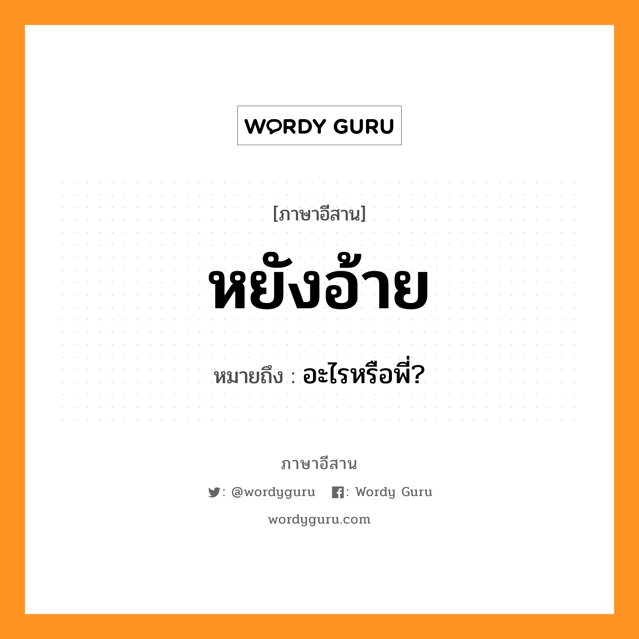 หยังอ้าย หมายถึงอะไร, ภาษาอีสาน หยังอ้าย หมายถึง อะไรหรือพี่? หมวด หยัง - อ้าย