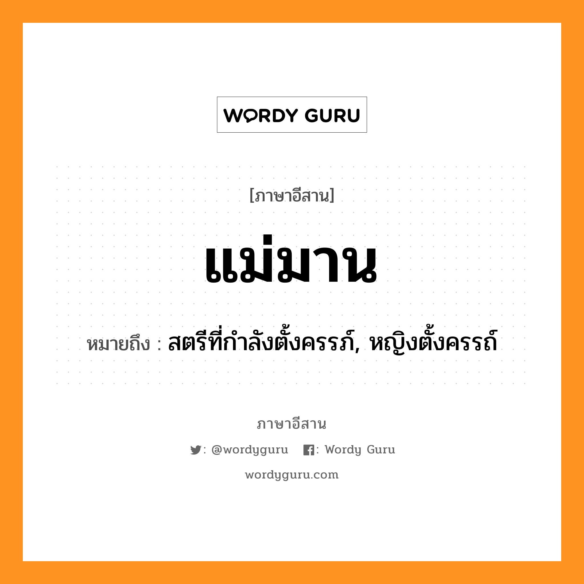 แม่มาน หมายถึงอะไร, ภาษาอีสาน แม่มาน หมายถึง สตรีที่กำลังตั้งครรภ์, หญิงตั้งครรถ์ หมวด แม่ - มาน