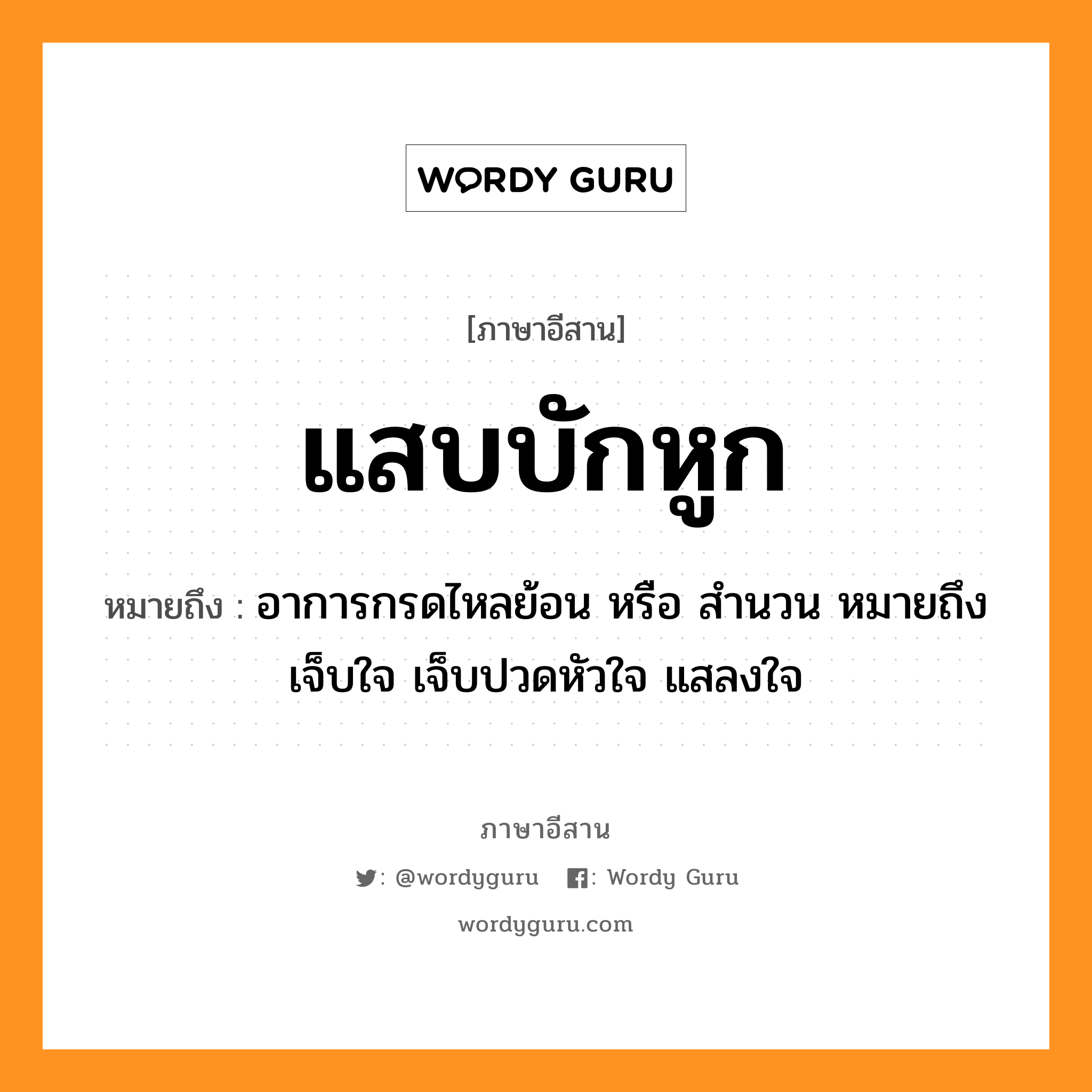 แสบบักหูก หมายถึงอะไร, ภาษาอีสาน แสบบักหูก หมายถึง อาการกรดไหลย้อน หรือ สำนวน หมายถึง เจ็บใจ เจ็บปวดหัวใจ แสลงใจ หมวด แสบ - บัก - หูก