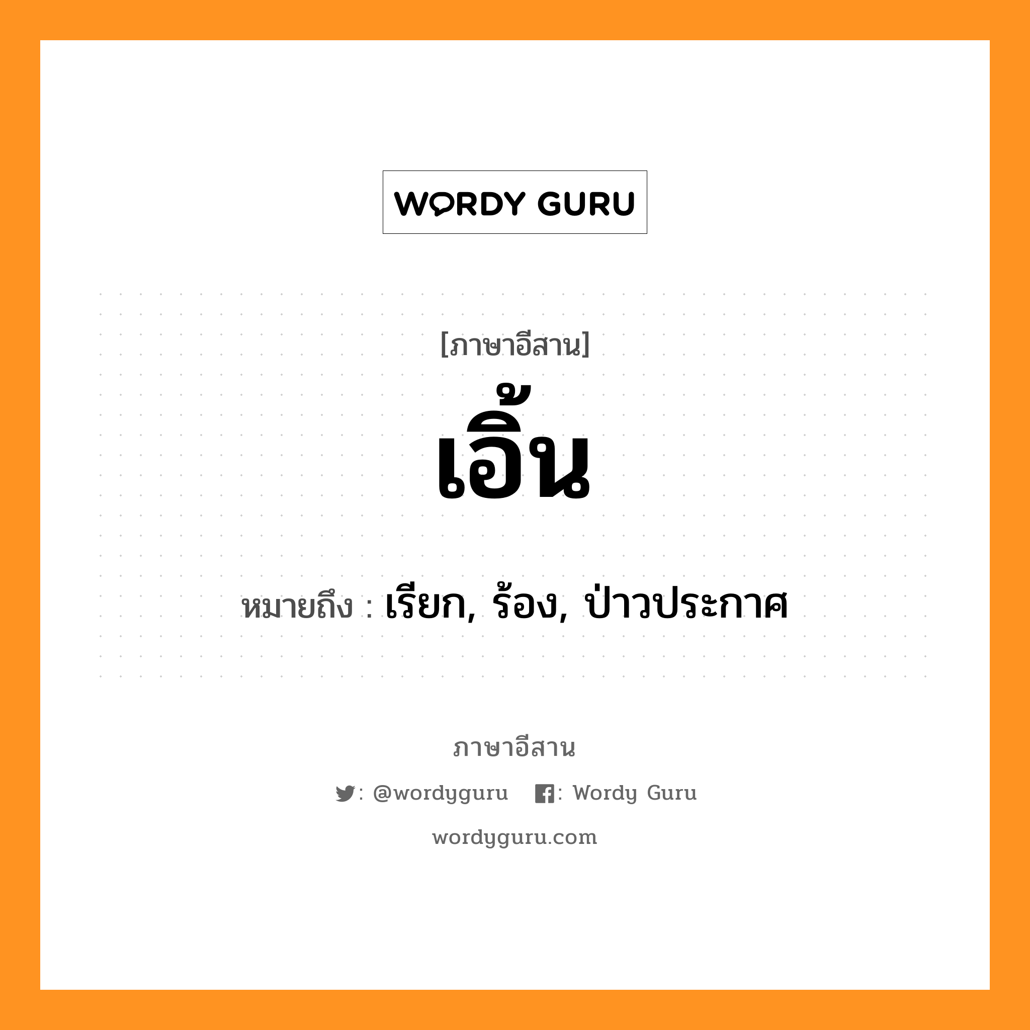 เอิ้น หมายถึงอะไร, ภาษาอีสาน เอิ้น หมายถึง เรียก, ร้อง, ป่าวประกาศ หมวด เอิ้น