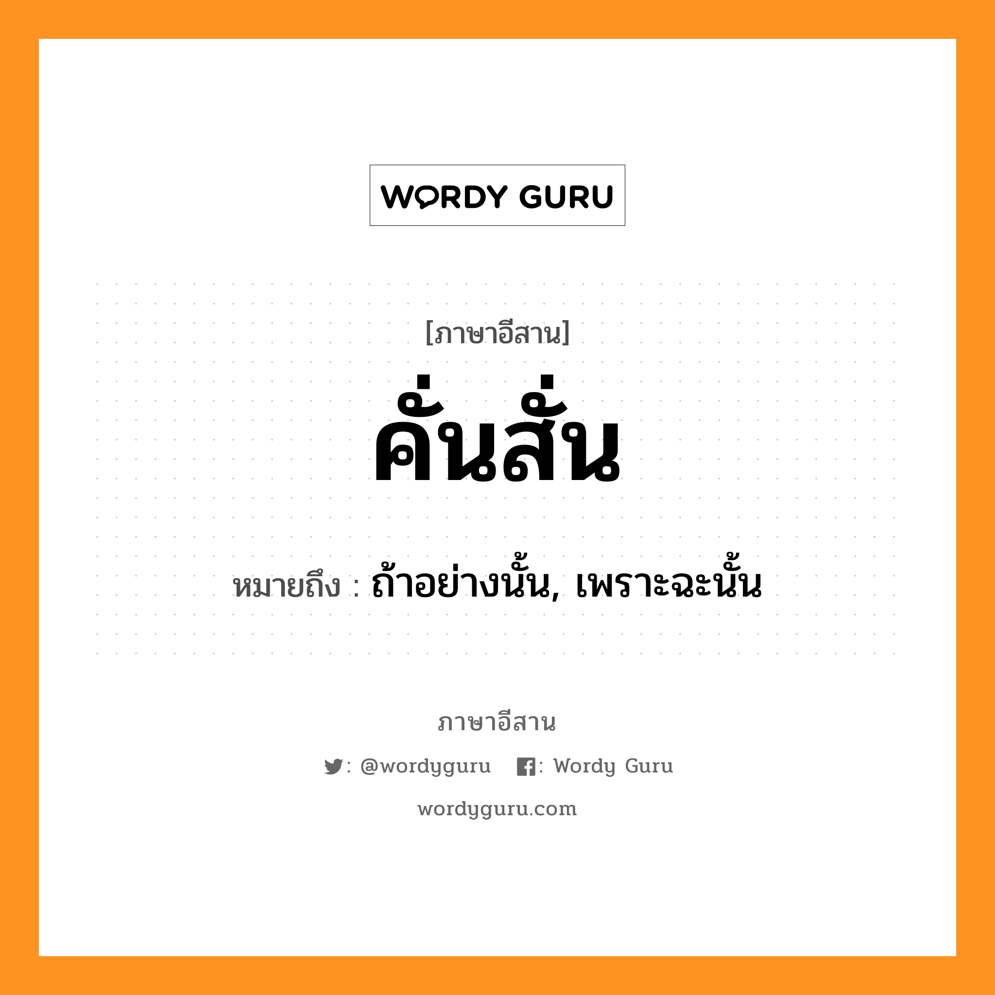 คั่นสั่น หมายถึงอะไร, ภาษาอีสาน คั่นสั่น หมายถึง ถ้าอย่างนั้น, เพราะฉะนั้น หมวด คั่น-สั่น