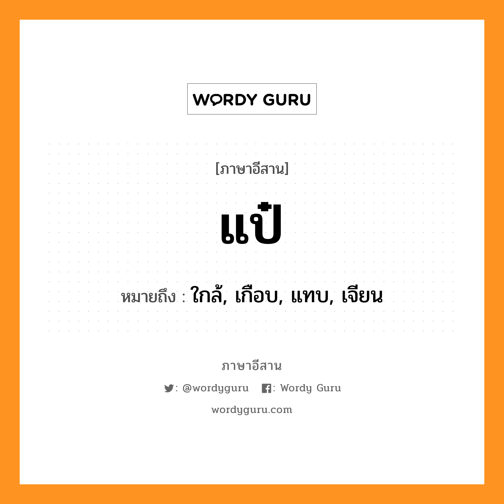 แป๋ หมายถึงอะไร, ภาษาอีสาน แป๋ หมายถึง ใกล้, เกือบ, แทบ, เจียน หมวด แป๋