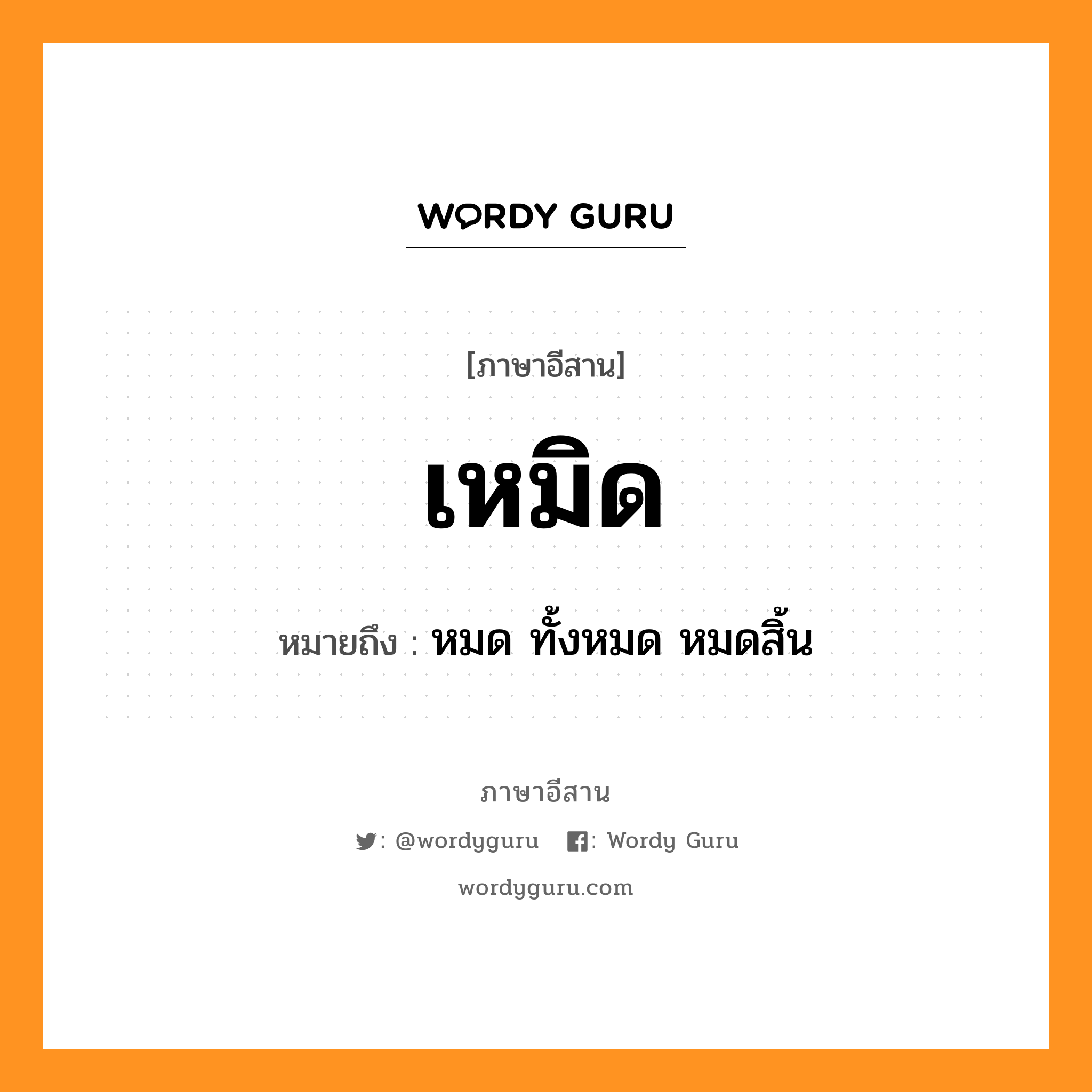 เหมิด หมายถึงอะไร, ภาษาอีสาน เหมิด หมายถึง หมด ทั้งหมด หมดสิ้น หมวด เมิ้ด