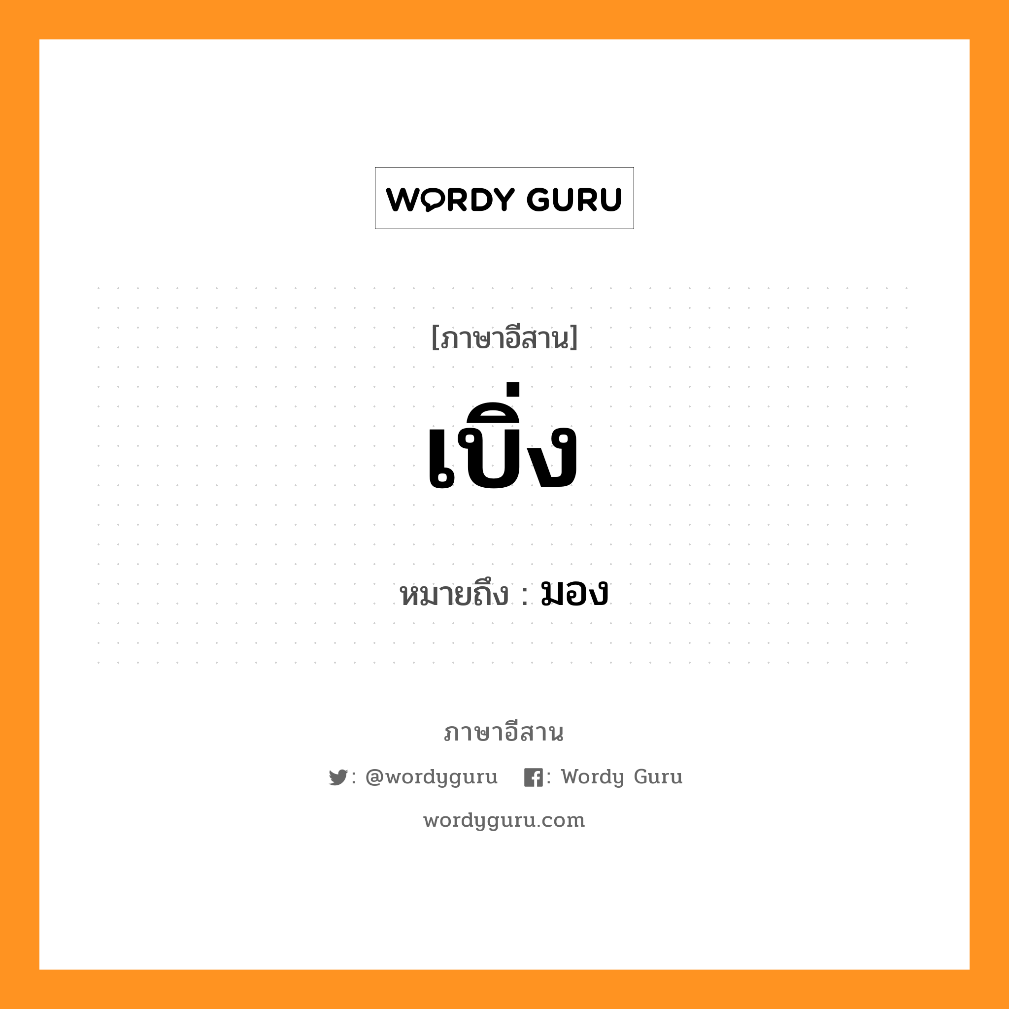 เบิ่ง หมายถึงอะไร, ภาษาอีสาน เบิ่ง หมายถึง มอง หมวด เบิ่ง