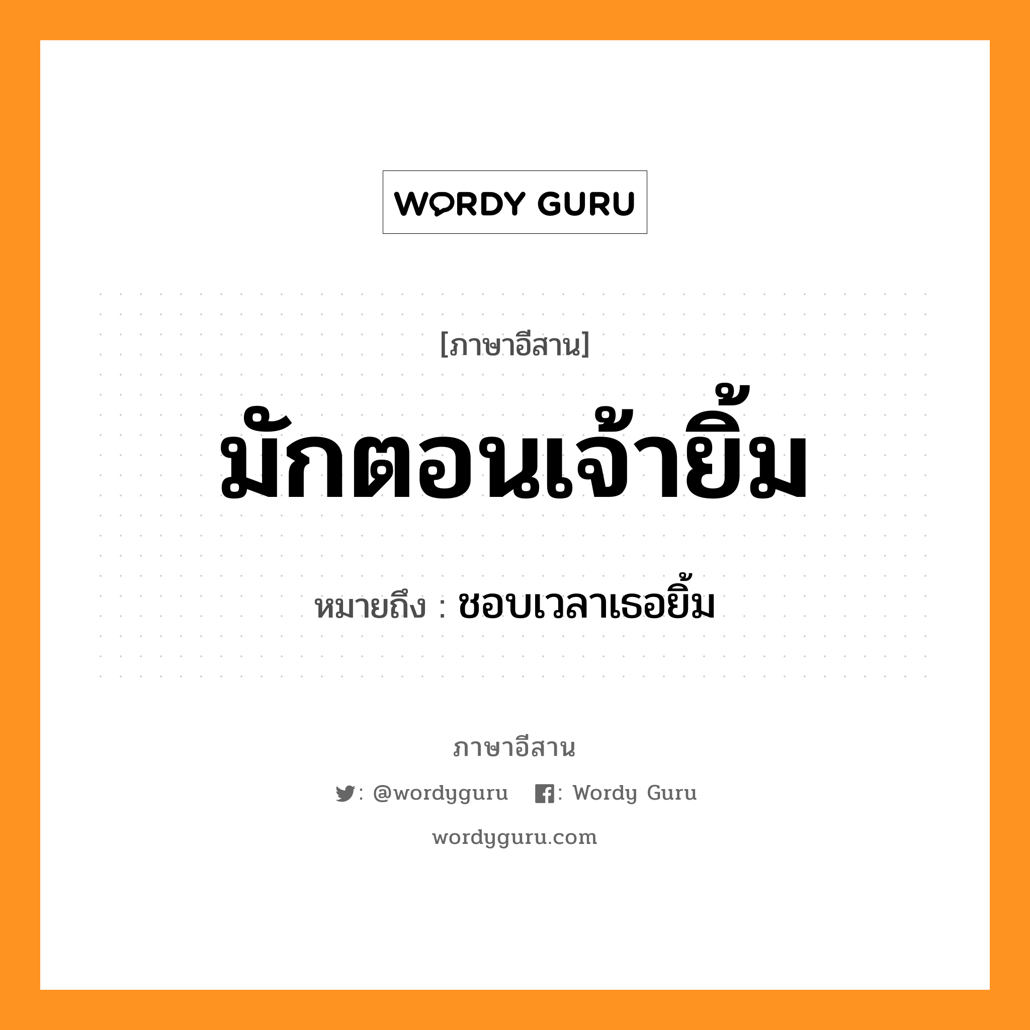 มักตอนเจ้ายิ้ม หมายถึงอะไร, ภาษาอีสาน มักตอนเจ้ายิ้ม หมายถึง ชอบเวลาเธอยิ้ม