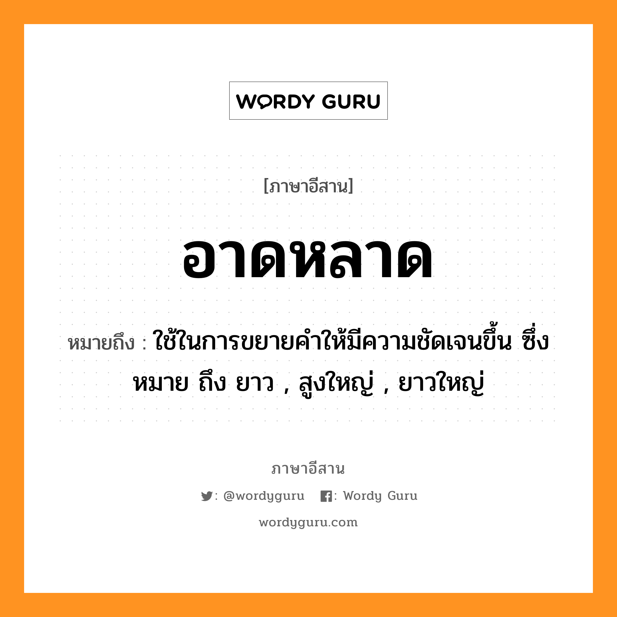 อาดหลาด หมายถึงอะไร, ภาษาอีสาน อาดหลาด หมายถึง ใช้ในการขยายคำให้มีความชัดเจนขึ้น ซึ่งหมาย ถึง ยาว , สูงใหญ่ , ยาวใหญ่