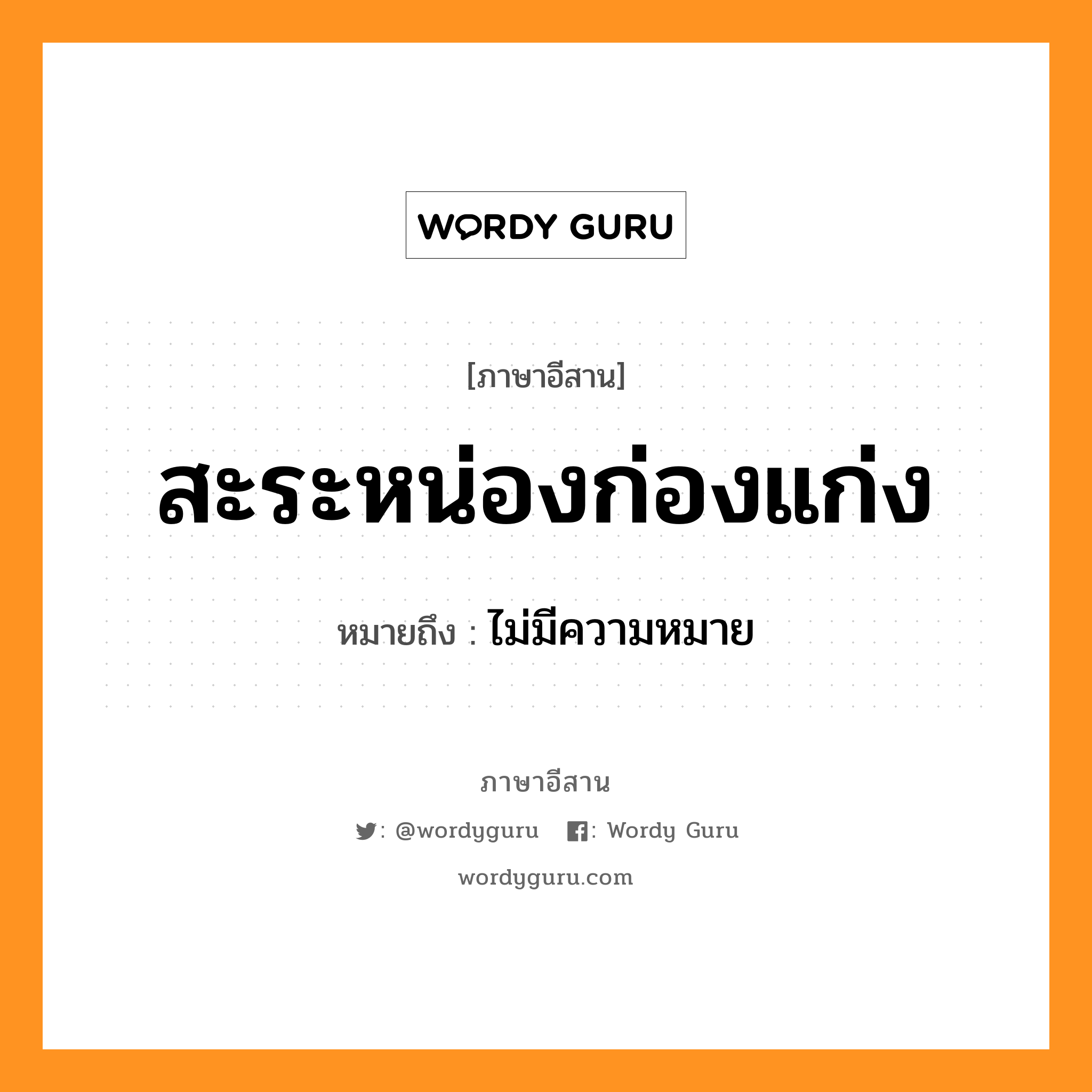 สะระหน่องก่องแก่ง หมายถึงอะไร, ภาษาอีสาน สะระหน่องก่องแก่ง หมายถึง ไม่มีความหมาย