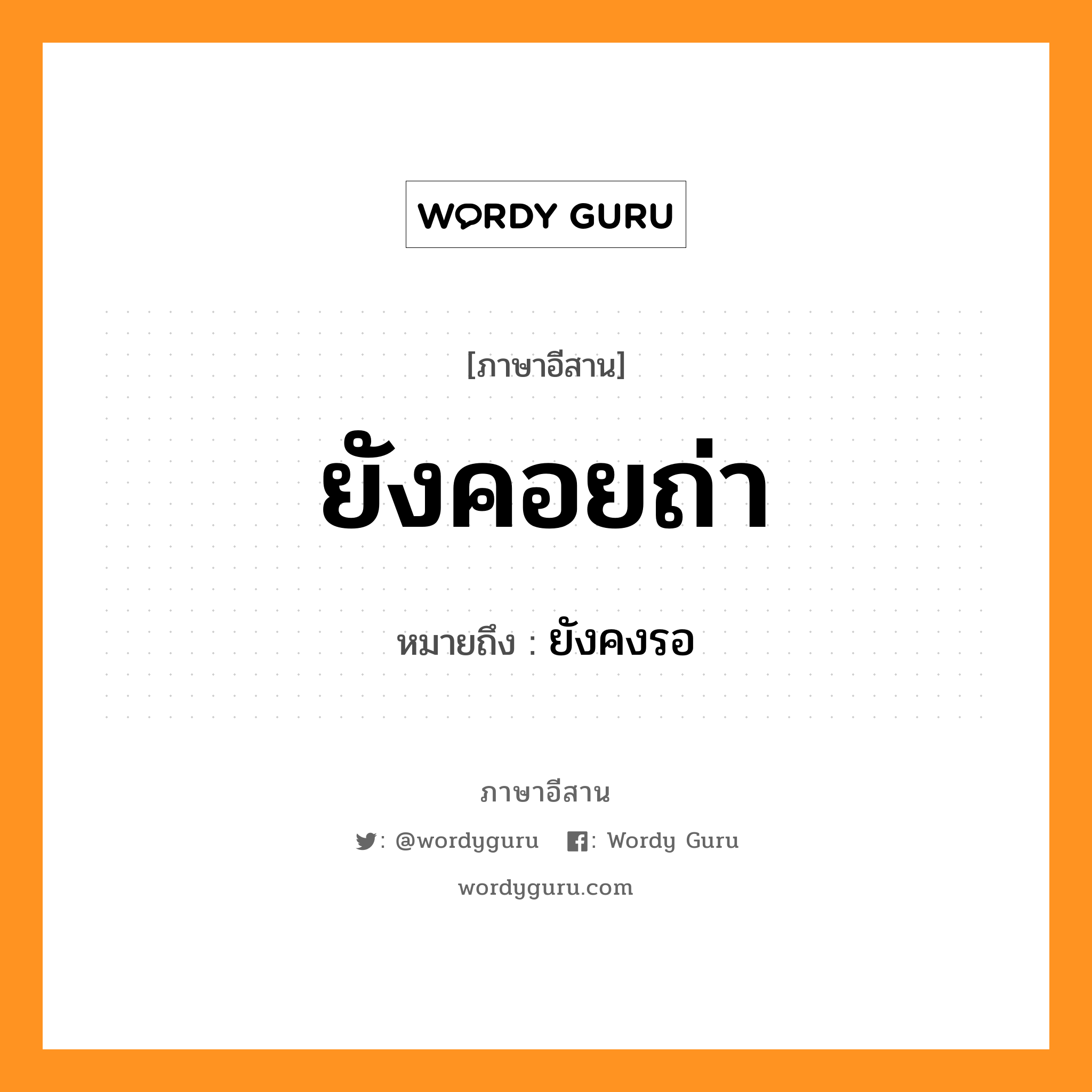 ยังคอยถ่า หมายถึงอะไร, ภาษาอีสาน ยังคอยถ่า หมายถึง ยังคงรอ