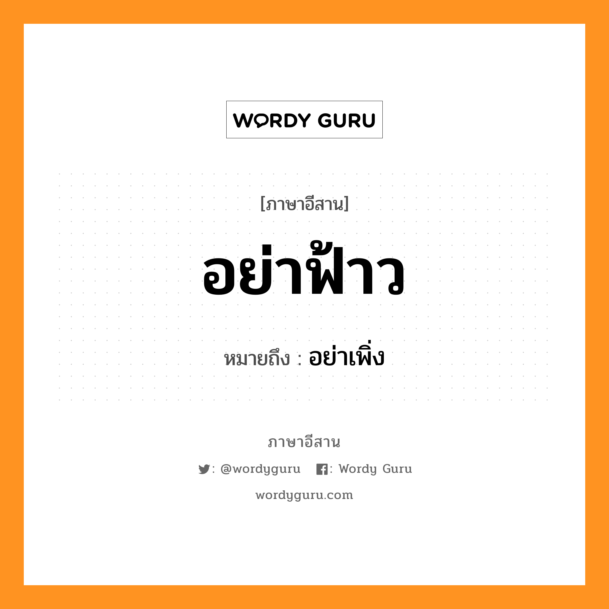 อย่าฟ้าว หมายถึงอะไร, ภาษาอีสาน อย่าฟ้าว หมายถึง อย่าเพิ่ง