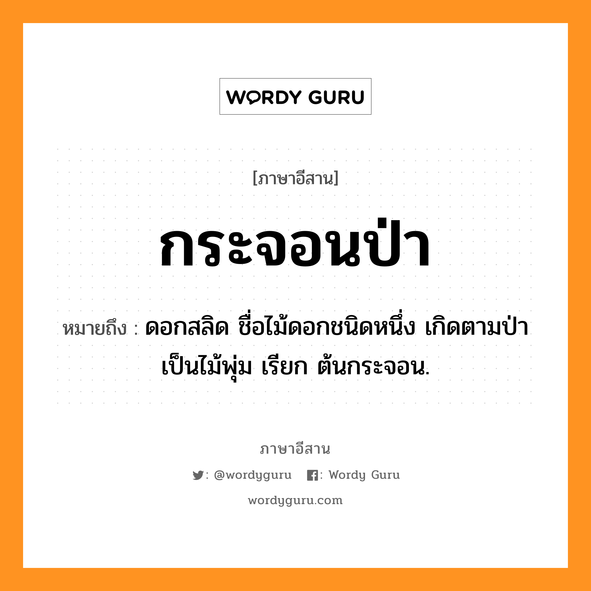 ดอกสลิด ชื่อไม้ดอกชนิดหนึ่ง เกิดตามป่า เป็นไม้พุ่ม เรียก ต้นกระจอน. ภาษาอีสาน?, หมายถึง กระจอนป่า หมวด กระ - จอน - ป่า