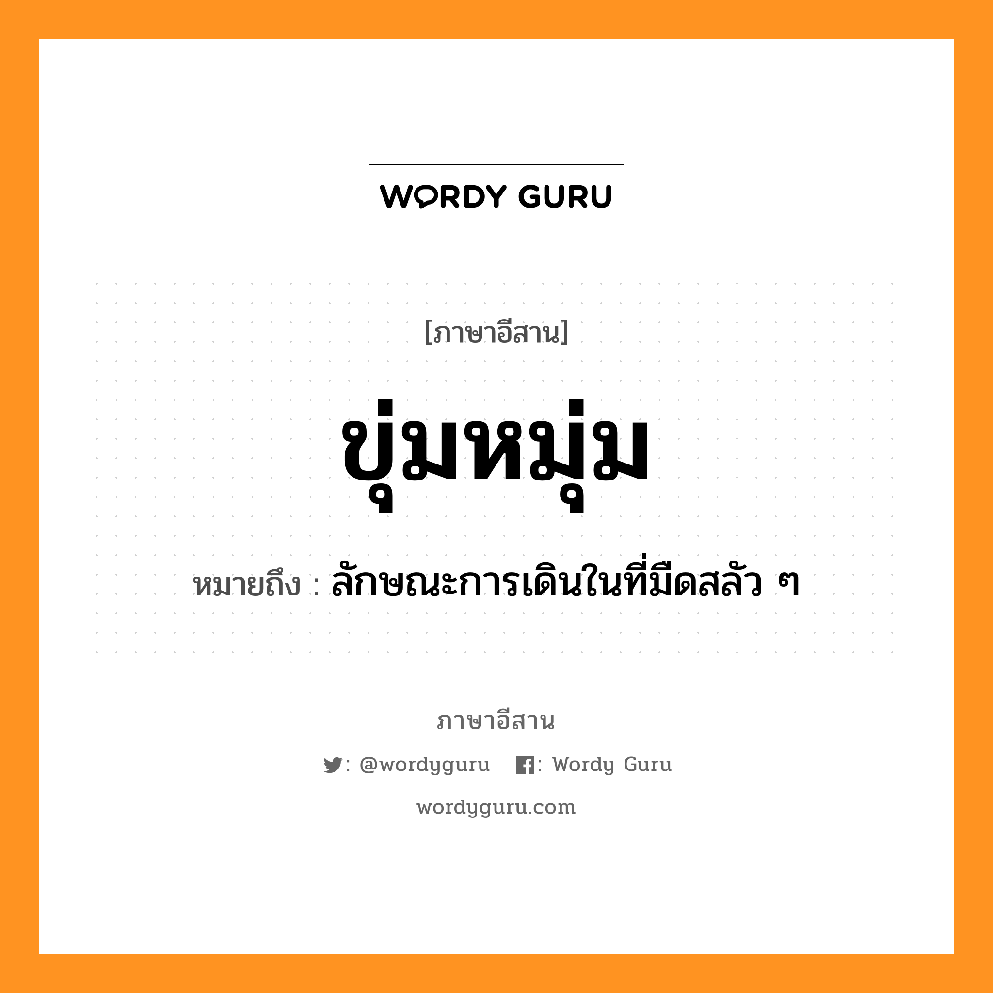 ขุ่มหมุ่ม หมายถึงอะไร, ภาษาอีสาน ขุ่มหมุ่ม หมายถึง ลักษณะการเดินในที่มืดสลัว ๆ หมวด ขุ่ม-หมุ่ม