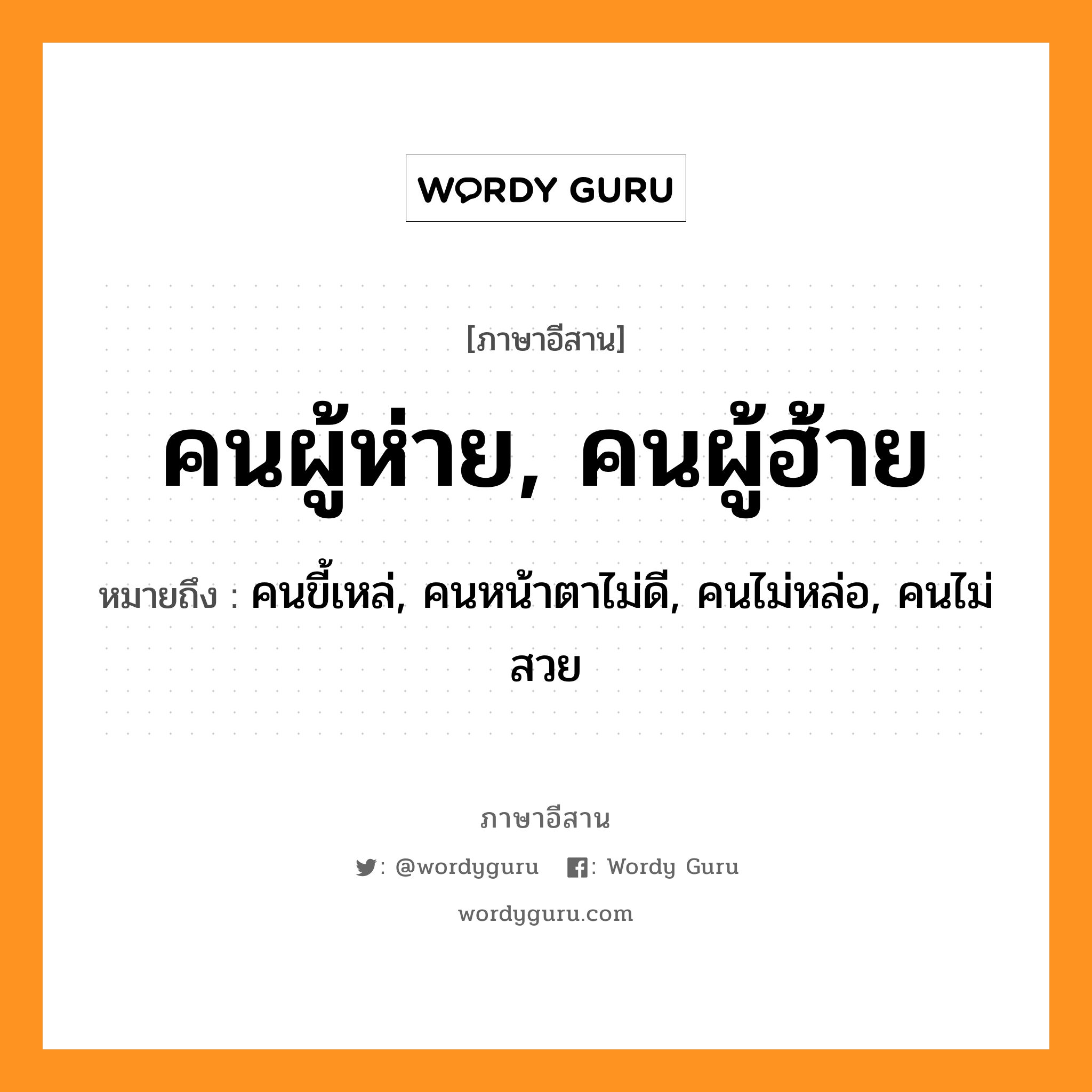 คนผู้ห่าย, คนผู้ฮ้าย หมายถึงอะไร, ภาษาอีสาน คนผู้ห่าย, คนผู้ฮ้าย หมายถึง คนขี้เหล่, คนหน้าตาไม่ดี, คนไม่หล่อ, คนไม่สวย หมวด คน - ผู้ - ฮ้าย