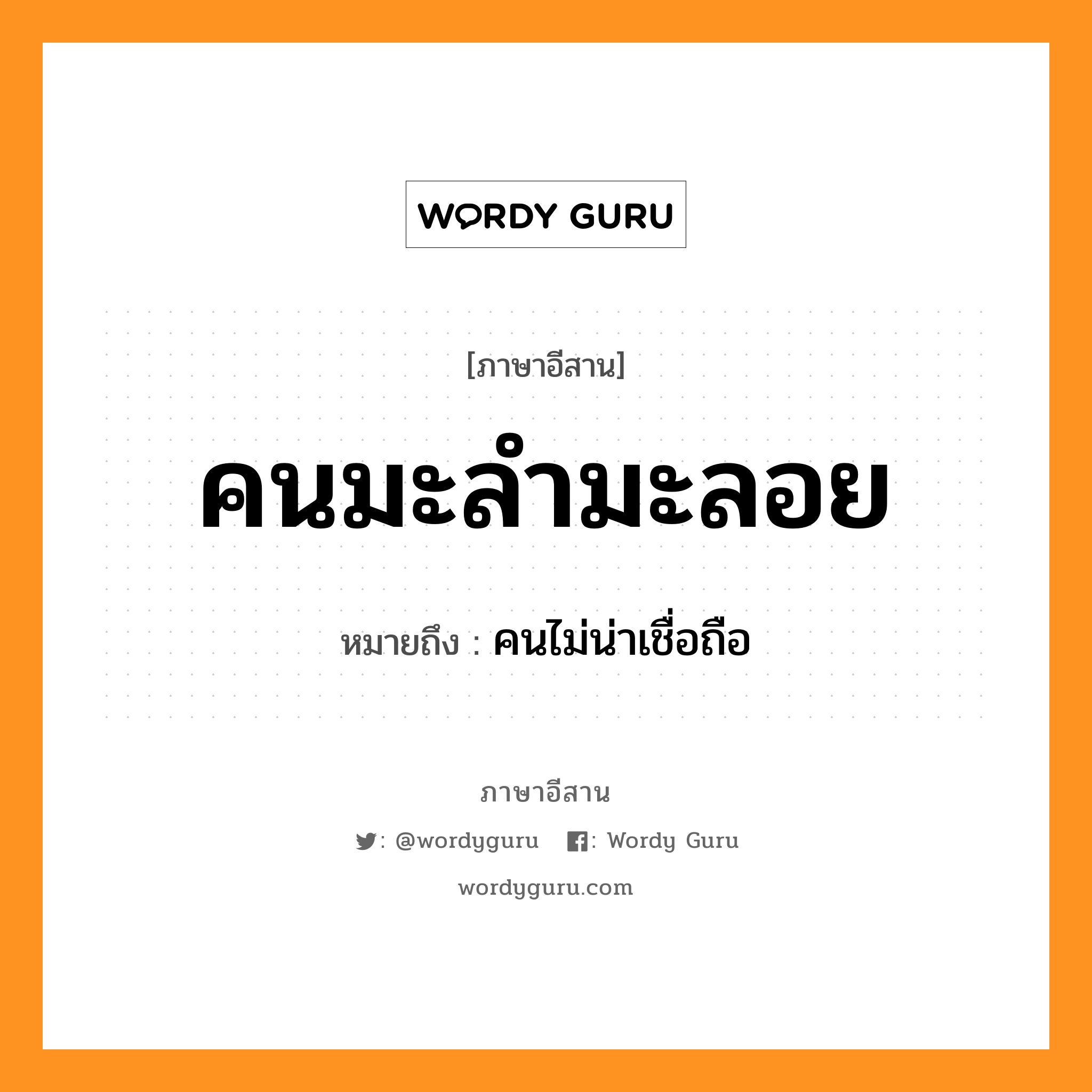 คนมะลำมะลอย หมายถึงอะไร, ภาษาอีสาน คนมะลำมะลอย หมายถึง คนไม่น่าเชื่อถือ หมวด คน - มะ - ลำ - มะ - ลอย