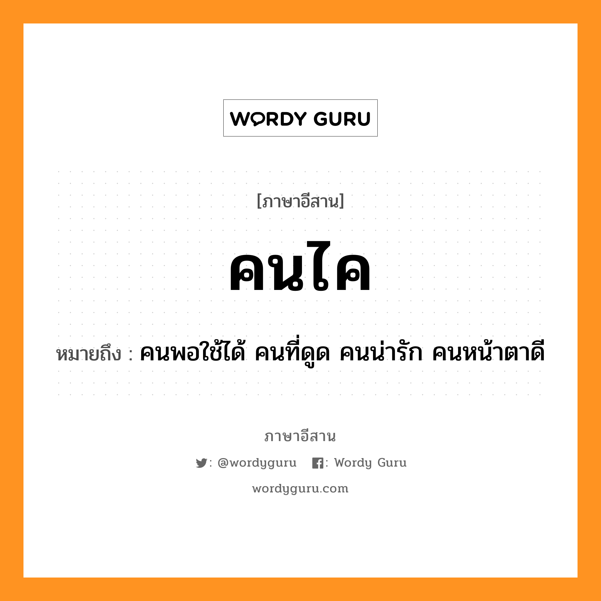 คนไค หมายถึงอะไร, ภาษาอีสาน คนไค หมายถึง คนพอใช้ได้ คนที่ดูด คนน่ารัก คนหน้าตาดี หมวด คน-ไค