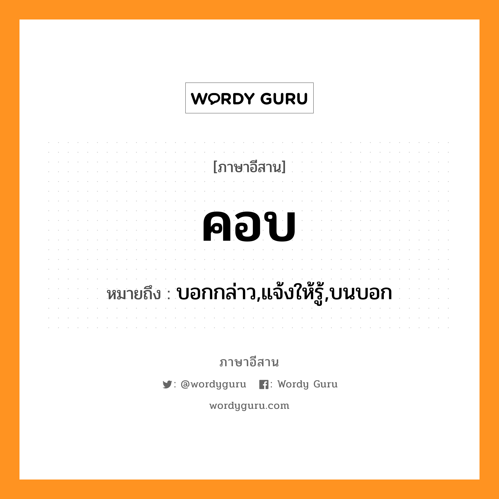 คอบ หมายถึงอะไร, ภาษาอีสาน คอบ หมายถึง บอกกล่าว,แจ้งให้รู้,บนบอก หมวด คอบ