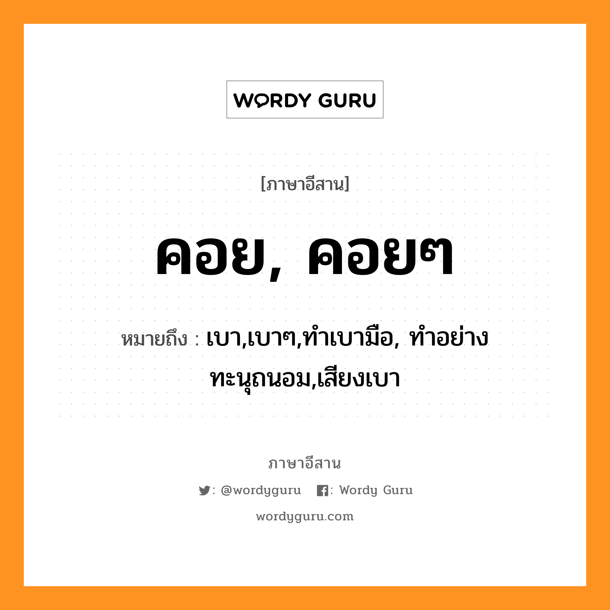 คอย, คอยๆ หมายถึงอะไร, ภาษาอีสาน คอย, คอยๆ หมายถึง เบา,เบาๆ,ทำเบามือ, ทำอย่างทะนุถนอม,เสียงเบา หมวด คอย