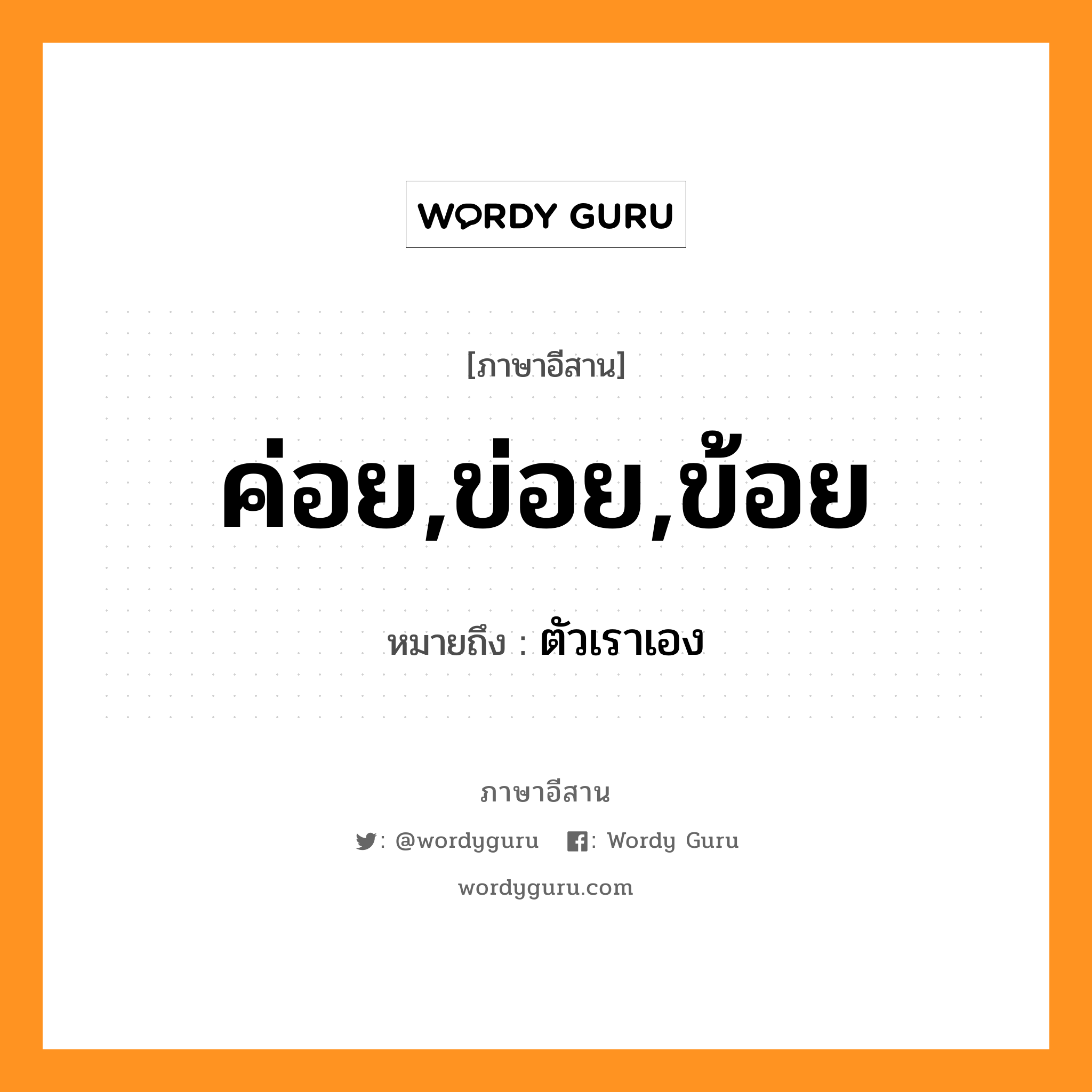 ค่อย,ข่อย,ข้อย หมายถึงอะไร, ภาษาอีสาน ค่อย,ข่อย,ข้อย หมายถึง ตัวเราเอง หมวด ค่อย