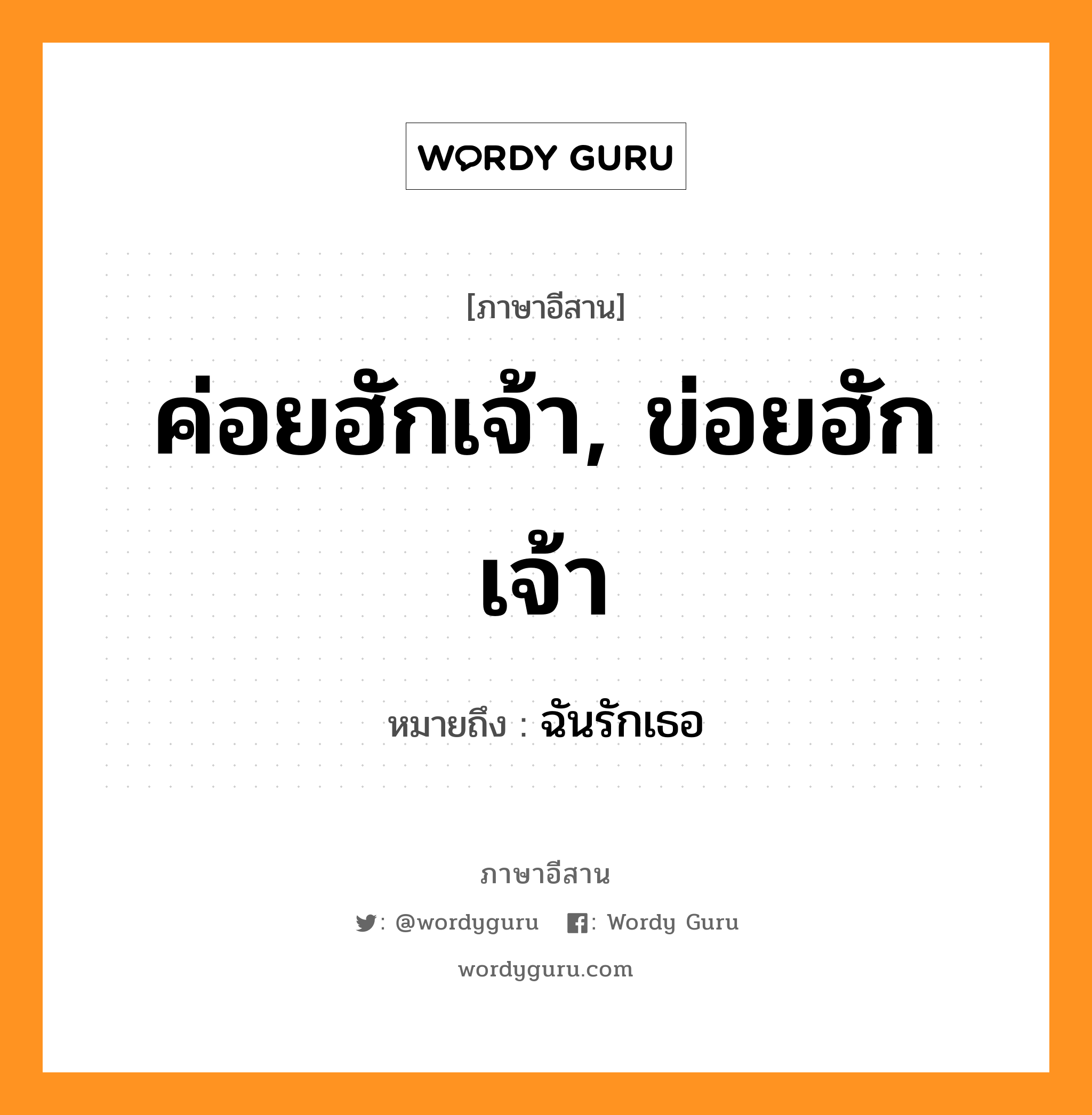 ค่อยฮักเจ้า, ข่อยฮักเจ้า หมายถึงอะไร, ภาษาอีสาน ค่อยฮักเจ้า, ข่อยฮักเจ้า หมายถึง ฉันรักเธอ หมวด ข่อย - ฮัก - เจ้า