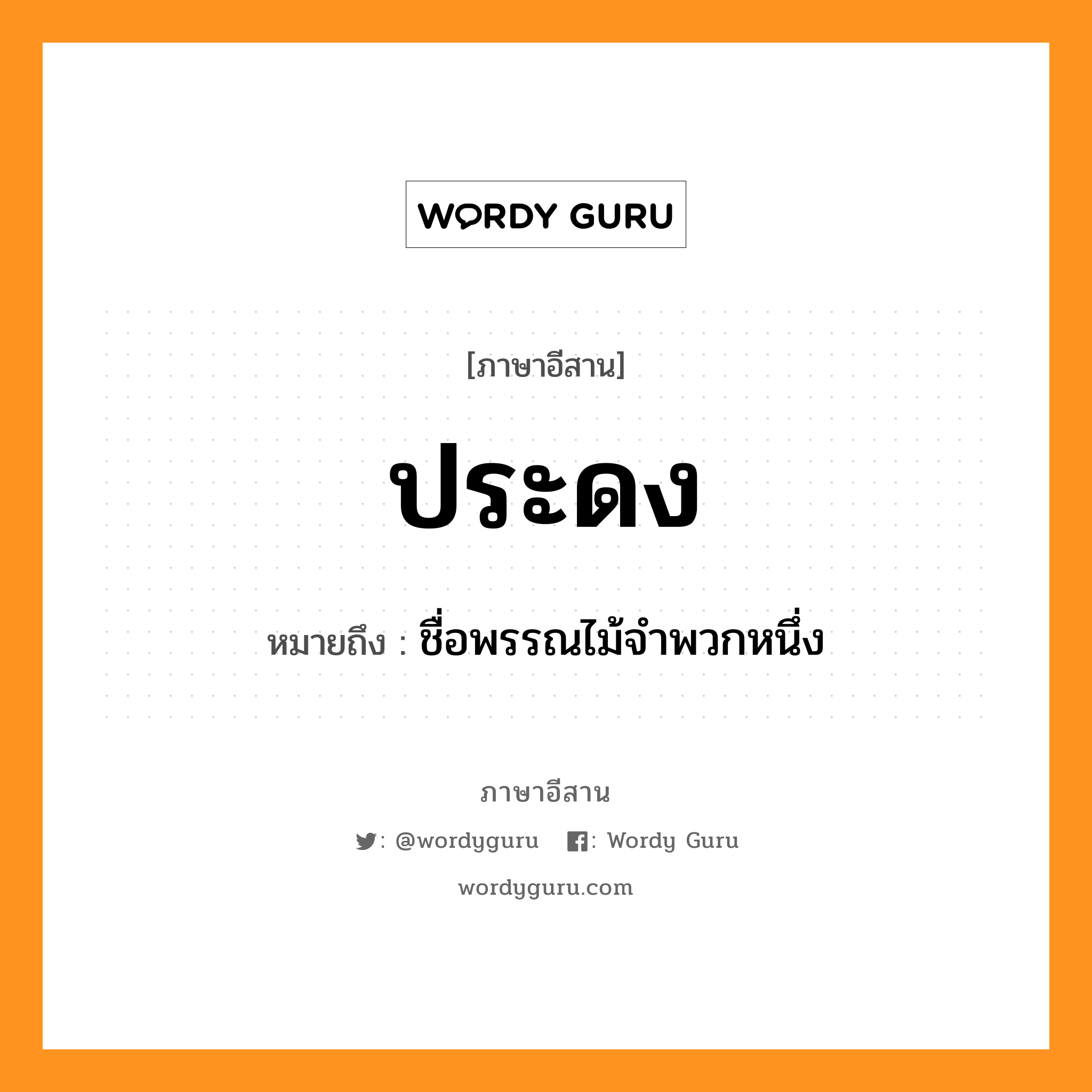 ประดง หมายถึงอะไร, ภาษาอีสาน ประดง หมายถึง ชื่อพรรณไม้จำพวกหนึ่ง หมวด ประ - ดง