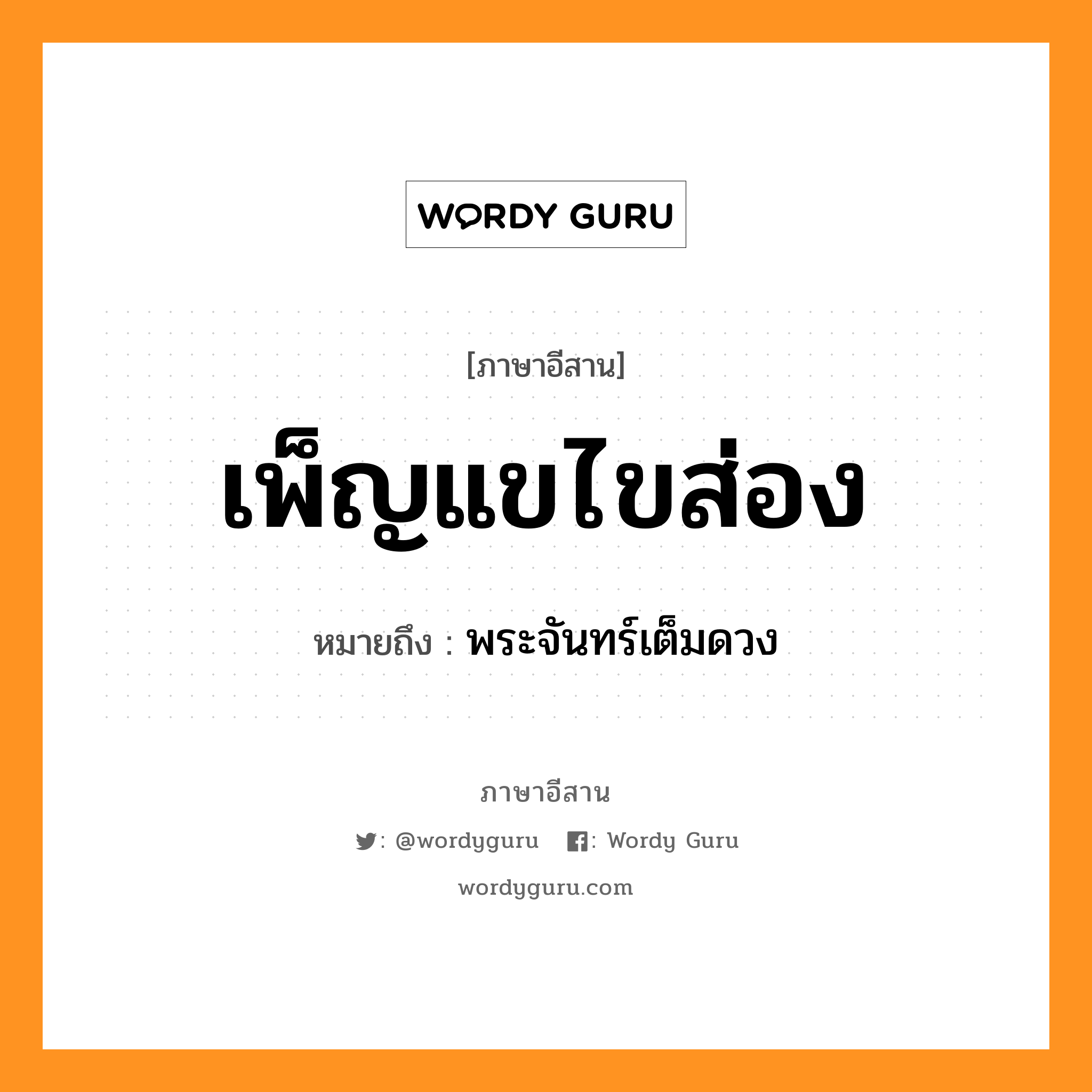 เพ็ญแขไขส่อง หมายถึงอะไร, ภาษาอีสาน เพ็ญแขไขส่อง หมายถึง พระจันทร์เต็มดวง หมวด เพ็น-แข-ไข-ส่อง