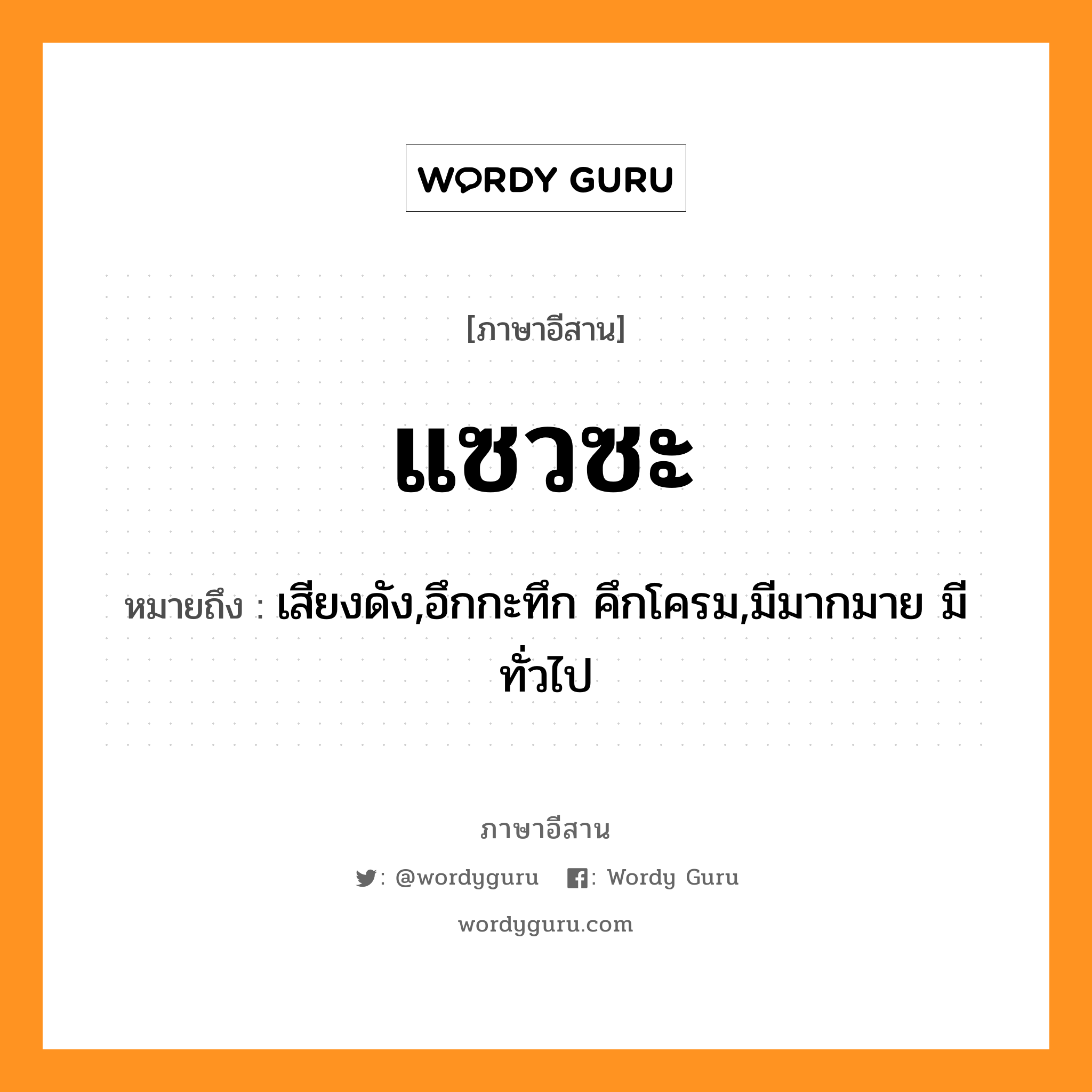 แซวซะ หมายถึงอะไร, ภาษาอีสาน แซวซะ หมายถึง เสียงดัง,อึกกะทึก คึกโครม,มีมากมาย มีทั่วไป หมวด แซว - ซะ