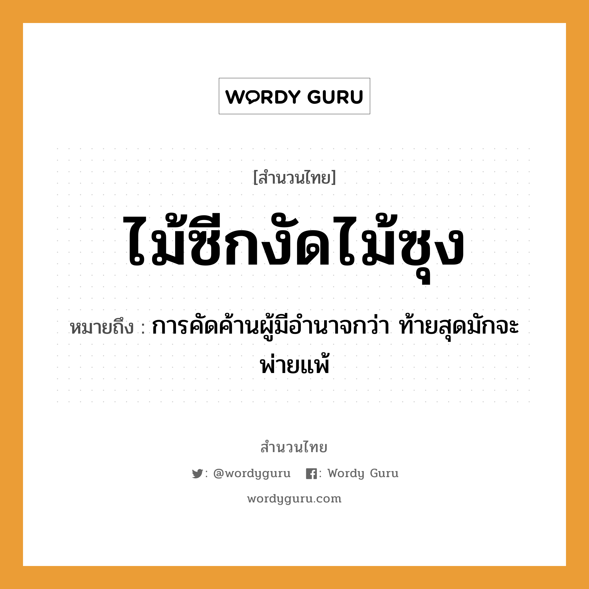 สำนวนไทย: ไม้ซีกงัดไม้ซุง หมายถึง?, สํานวนไทย ไม้ซีกงัดไม้ซุง หมายถึง การคัดค้านผู้มีอำนาจกว่า ท้ายสุดมักจะพ่ายแพ้ ธรรมชาติ ไม้