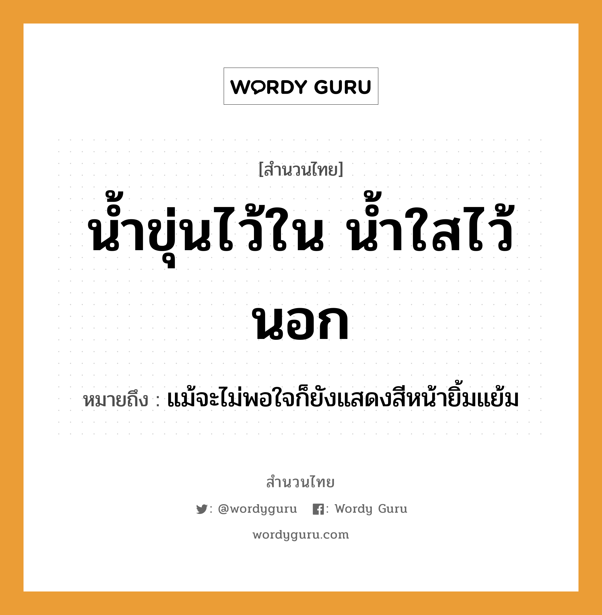 สำนวนไทย: น้ำขุ่นไว้ใน น้ำใสไว้นอก หมายถึง?, สํานวนไทย น้ำขุ่นไว้ใน น้ำใสไว้นอก หมายถึง แม้จะไม่พอใจก็ยังแสดงสีหน้ายิ้มแย้ม ธรรมชาติ น้ำ