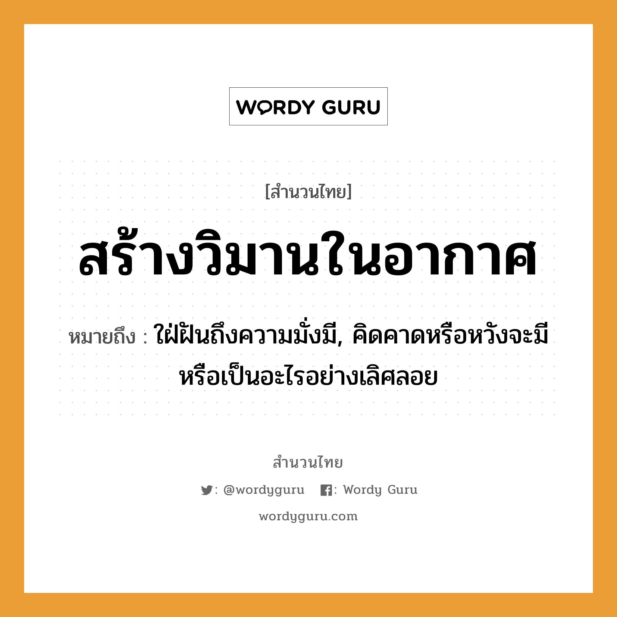 สร้างวิมานในอากาศ ความหมายคืออะไร ใช้ยังไง, สํานวนสุภาษิต สร้างวิมานในอากาศ หมายถึง ใฝ่ฝันถึงความมั่งมี, คิดคาดหรือหวังจะมีหรือเป็นอะไรอย่างเลิศลอย