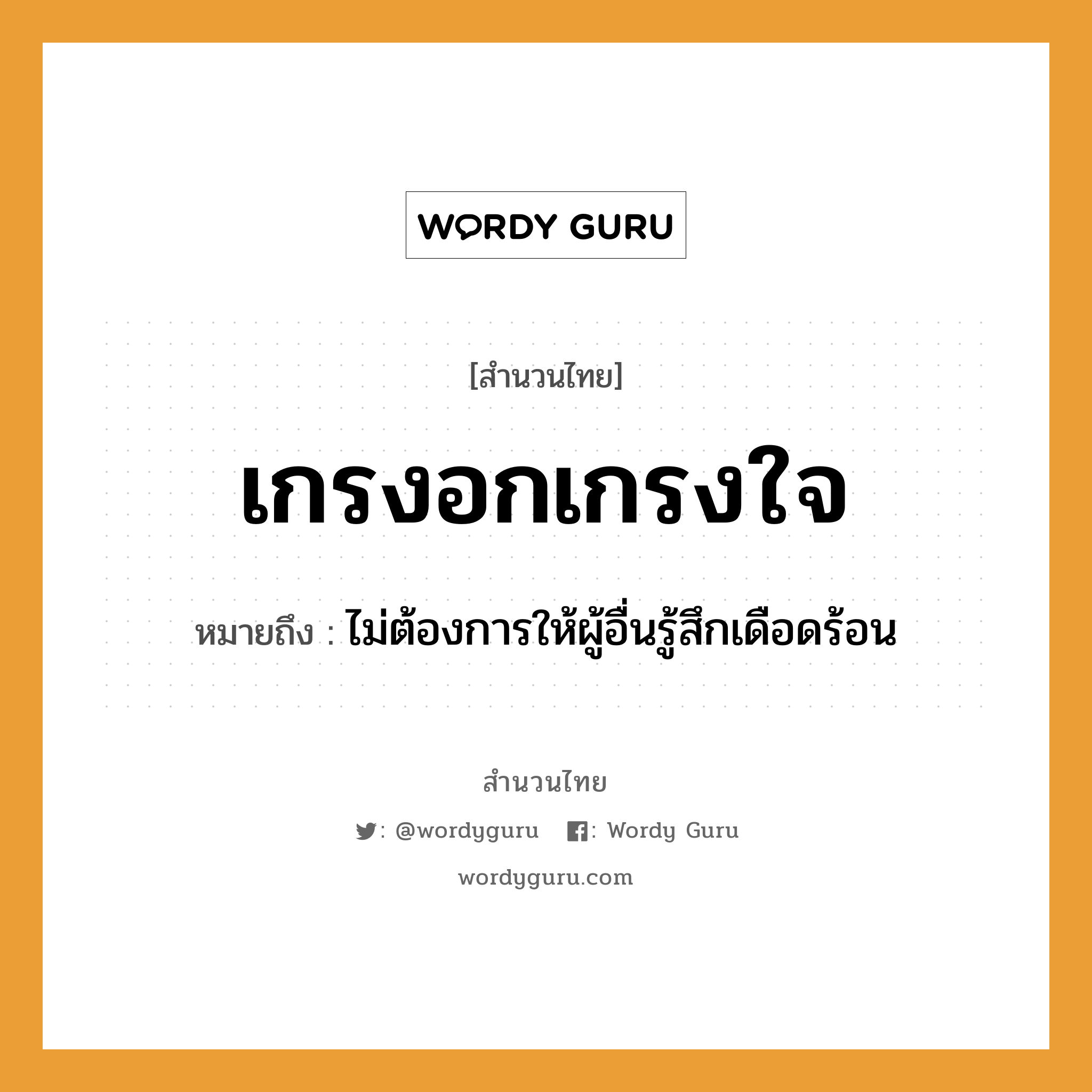 สำนวนไทย: เกรงอกเกรงใจ หมายถึง?, สํานวนไทย เกรงอกเกรงใจ หมายถึง ไม่ต้องการให้ผู้อื่นรู้สึกเดือดร้อน