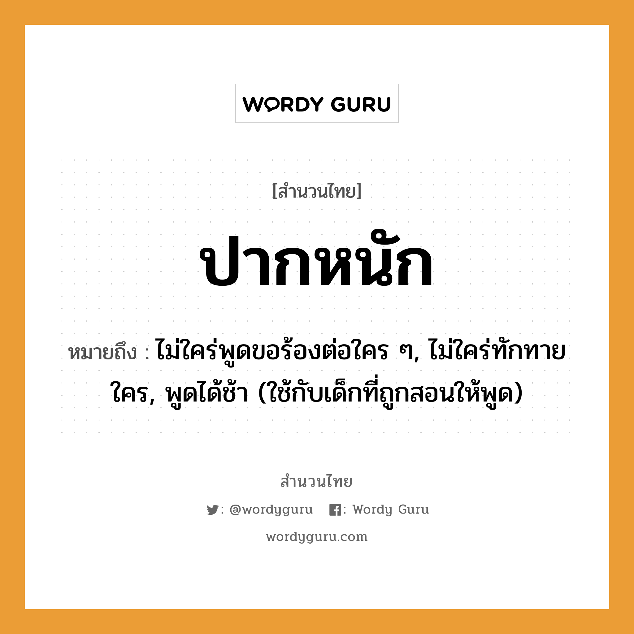 ปากหนัก ความหมายคือ?, คำพังเพย ปากหนัก หมายถึง ไม่ใคร่พูดขอร้องต่อใคร ๆ, ไม่ใคร่ทักทายใคร, พูดได้ช้า (ใช้กับเด็กที่ถูกสอนให้พูด)