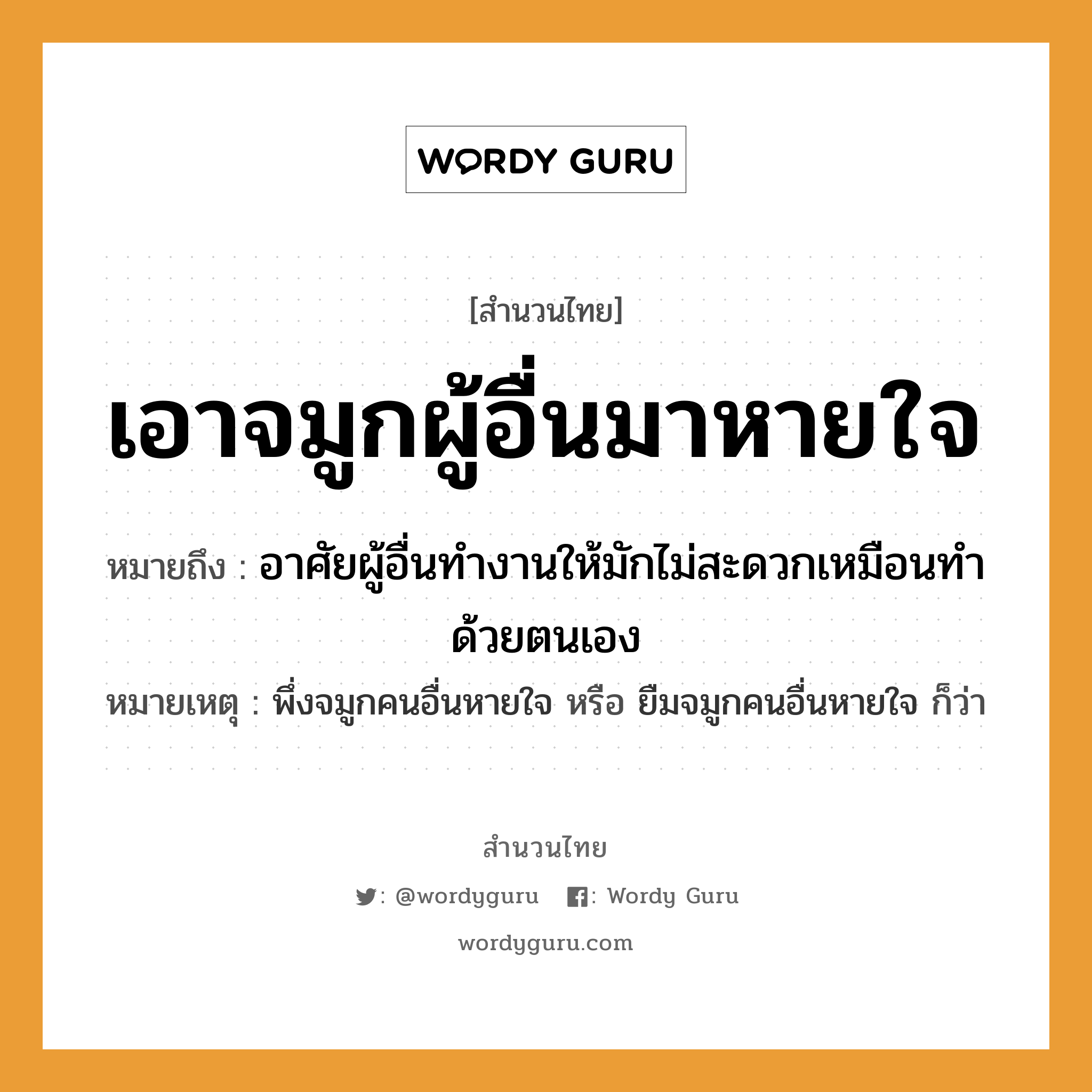 สำนวนไทย: เอาจมูกผู้อื่นมาหายใจ หมายถึง?, สํานวนไทย เอาจมูกผู้อื่นมาหายใจ หมายถึง อาศัยผู้อื่นทำงานให้มักไม่สะดวกเหมือนทำด้วยตนเอง หมายเหตุ พึ่งจมูกคนอื่นหายใจ หรือ ยืมจมูกคนอื่นหายใจ ก็ว่า