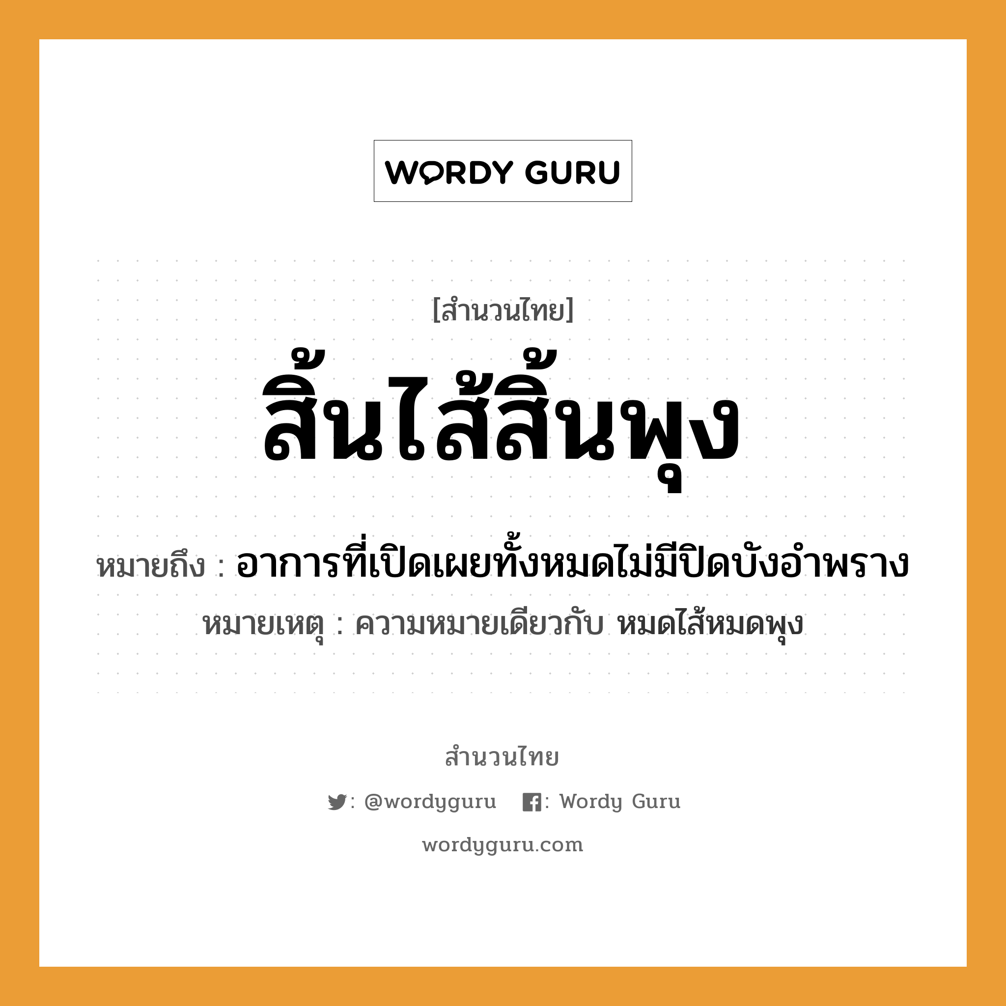 สำนวนไทย: สิ้นไส้สิ้นพุง หมายถึง?, หมายถึง อาการที่เปิดเผยทั้งหมดไม่มีปิดบังอำพราง หมายเหตุ ความหมายเดียวกับ หมดไส้หมดพุง