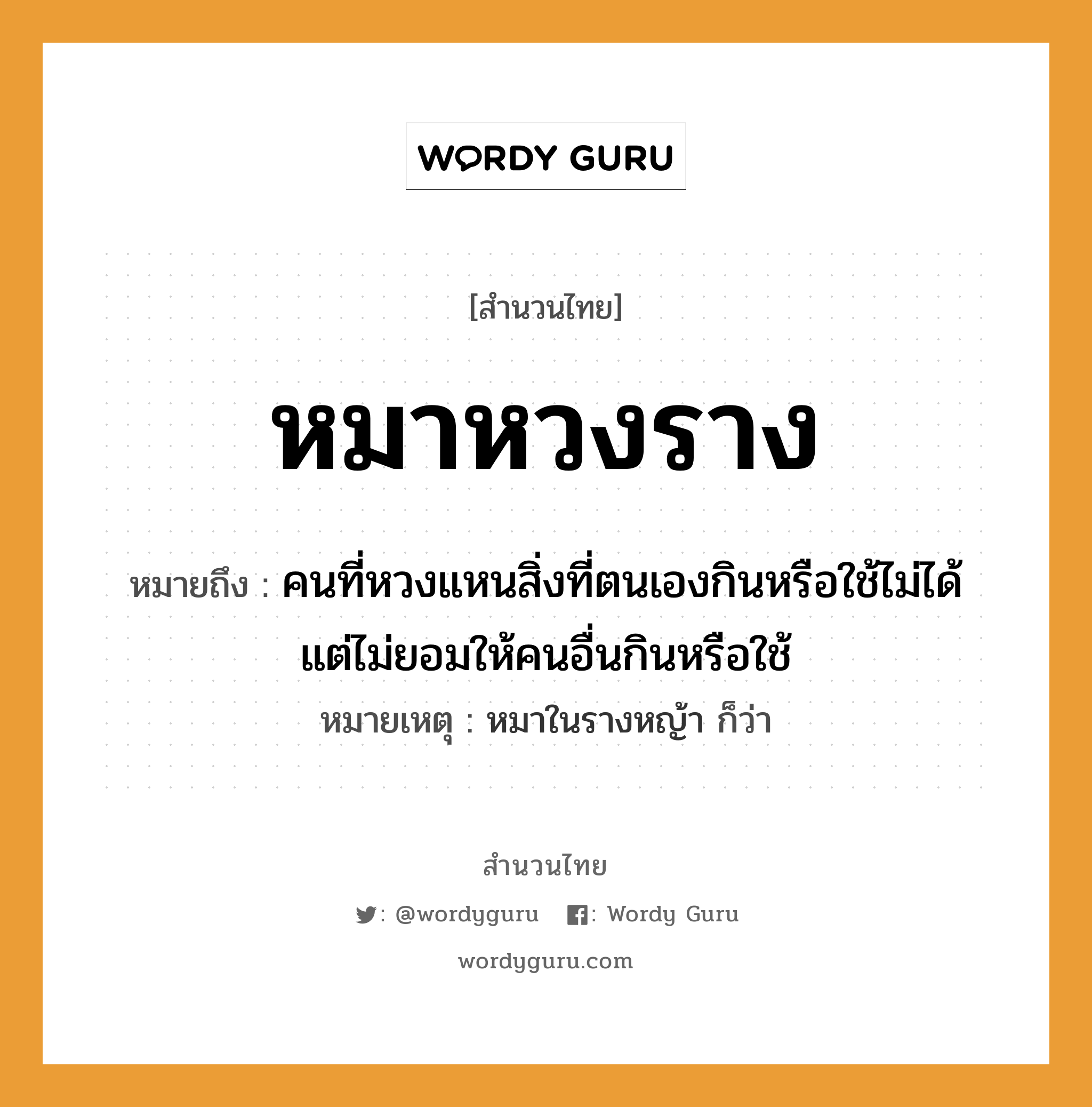 สำนวนไทย: หมาหวงราง หมายถึง?, สํานวนไทย หมาหวงราง หมายถึง คนที่หวงแหนสิ่งที่ตนเองกินหรือใช้ไม่ได้ แต่ไม่ยอมให้คนอื่นกินหรือใช้ หมายเหตุ หมาในรางหญ้า ก็ว่า คำนาม คน สัตว์ หมา หมวด สัตว์