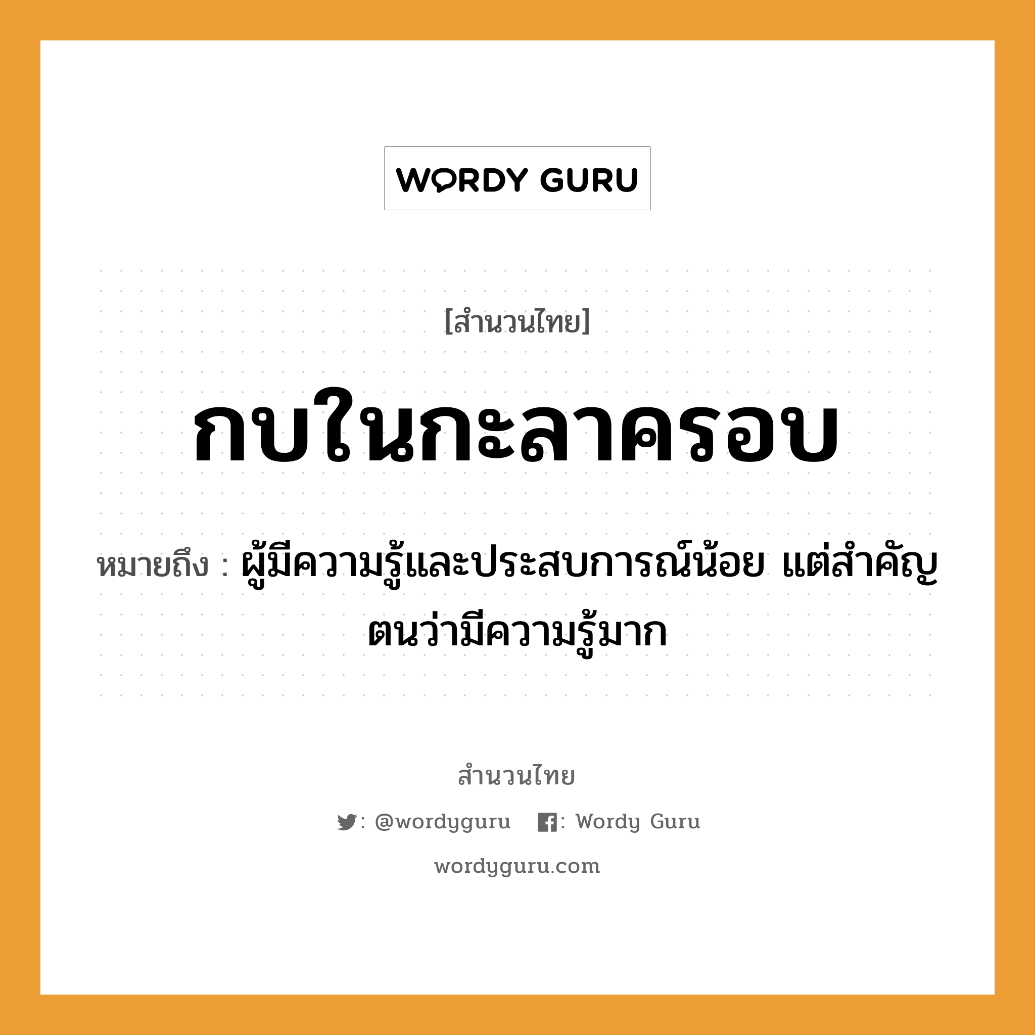 สำนวนไทย: กบในกะลาครอบ หมายถึง?, สํานวนไทย กบในกะลาครอบ หมายถึง ผู้มีความรู้และประสบการณ์น้อย แต่สำคัญตนว่ามีความรู้มาก สัตว์ กบ