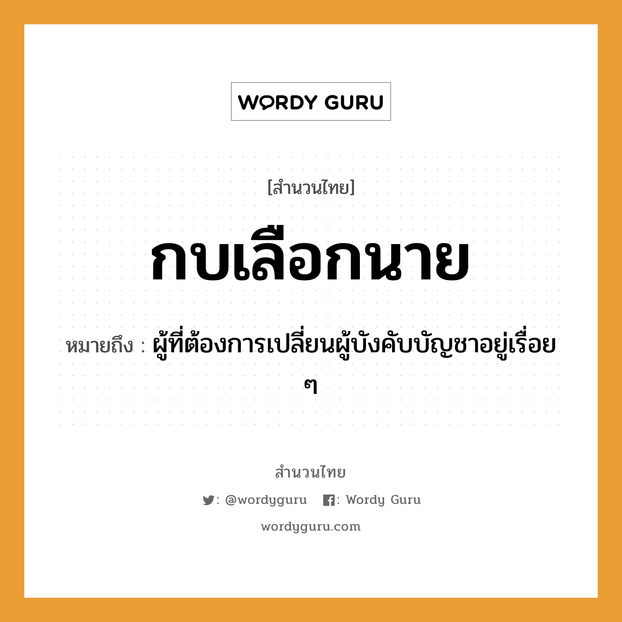 สำนวนไทย: กบเลือกนาย หมายถึง?, หมายถึง ผู้ที่ต้องการเปลี่ยนผู้บังคับบัญชาอยู่เรื่อย ๆ สัตว์ กบ คำนาม นาย