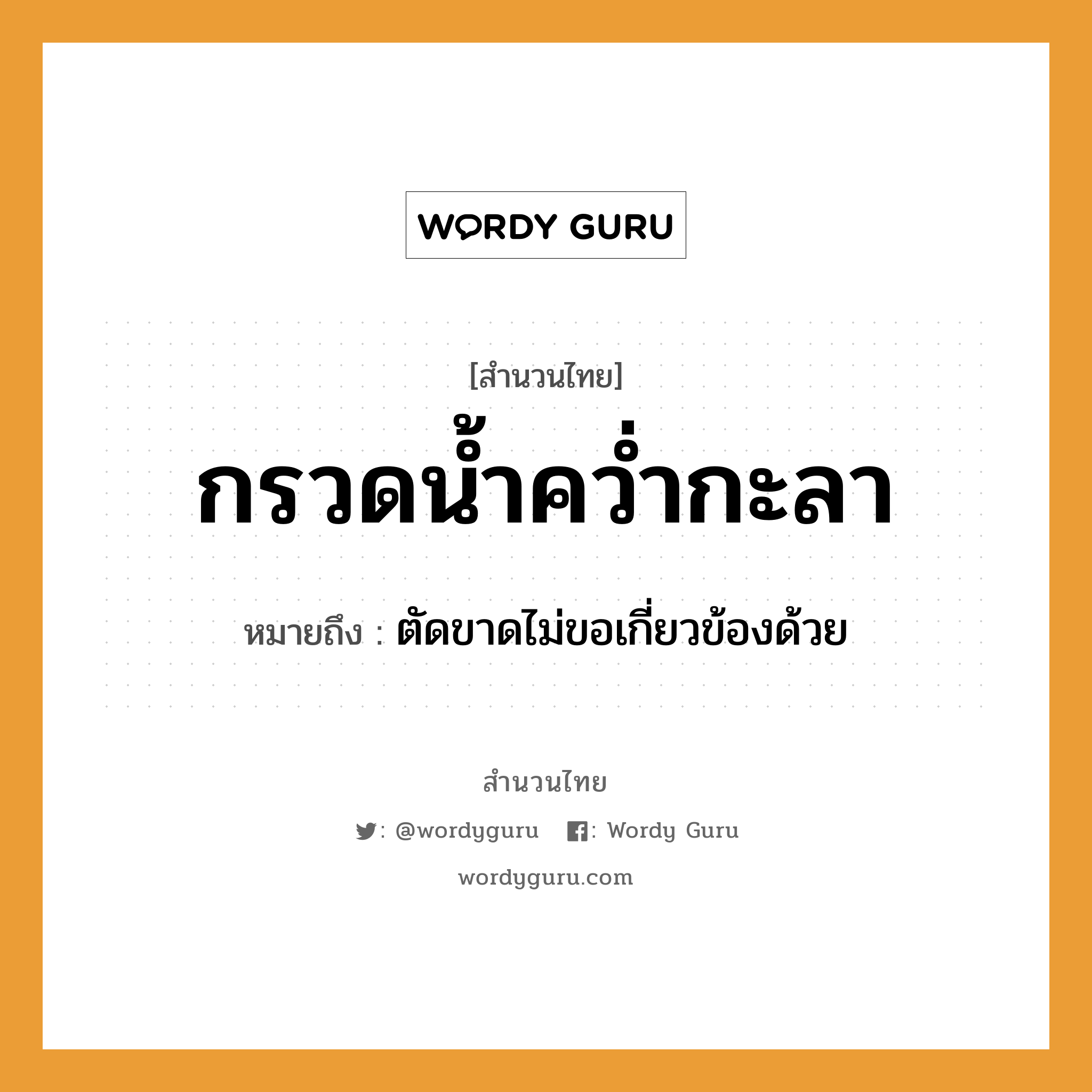 กรวดน้ำคว่ำกะลา ความหมายคือ?, คำพังเพย กรวดน้ำคว่ำกะลา หมายถึง ตัดขาดไม่ขอเกี่ยวข้องด้วย คำกริยา คว่ำ ธรรมชาติ น้ำ